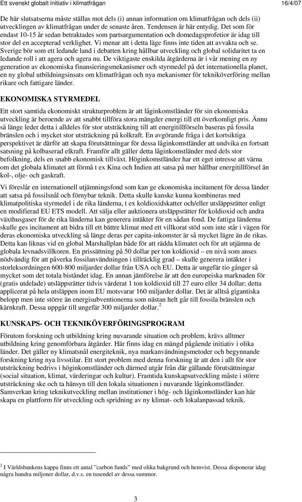 Vi menar att i detta läge finns inte tiden att avvakta och se. Sverige bör som ett ledande land i debatten kring hållbar utveckling och global solidaritet ta en ledande roll i att agera och agera nu.