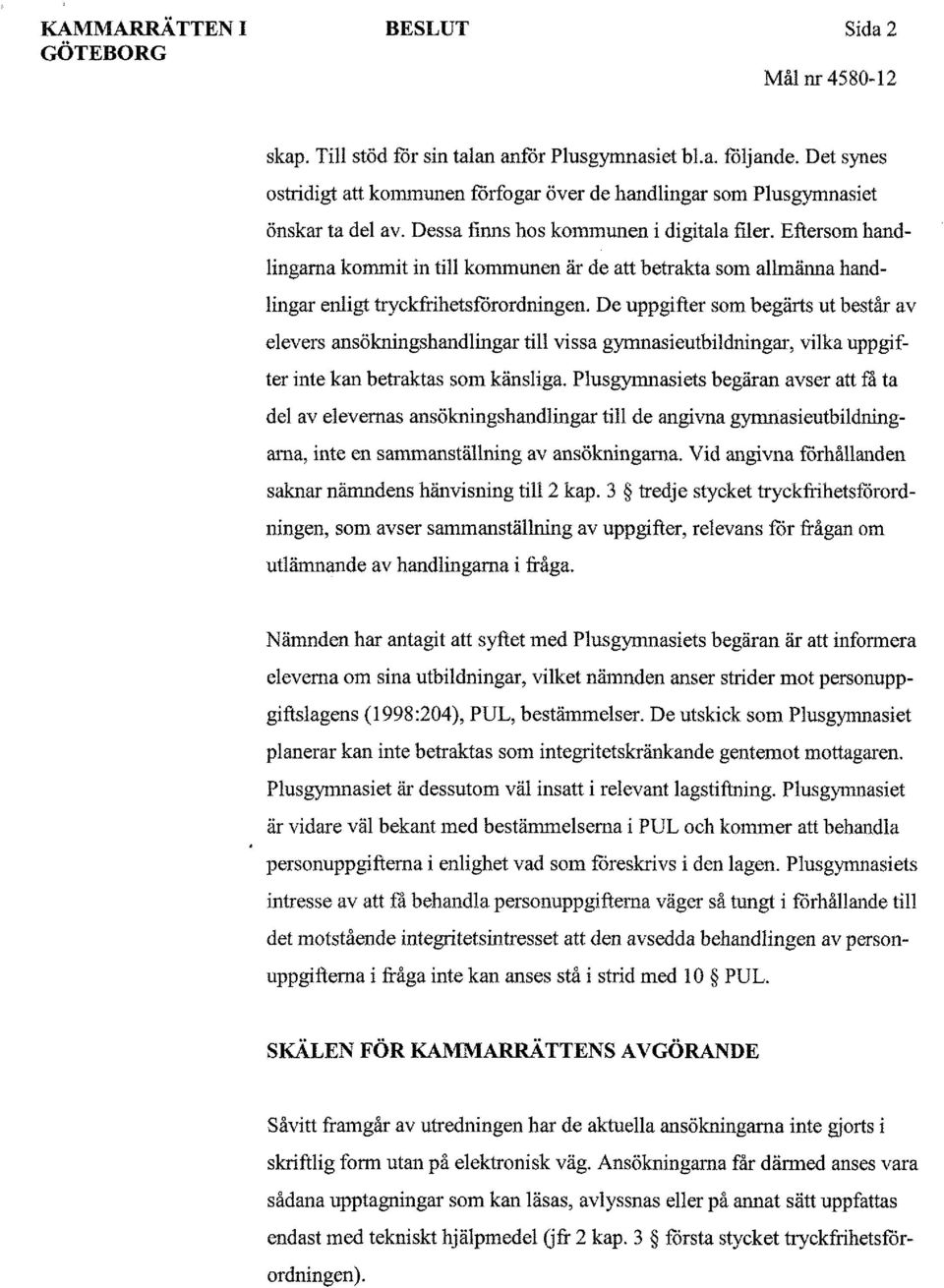 De uppgifter som begärts ut består av elevers ansökningshandlingar till vissa gymnasieutbildningar, vilka uppgifter inte kan betraktas som känsliga.