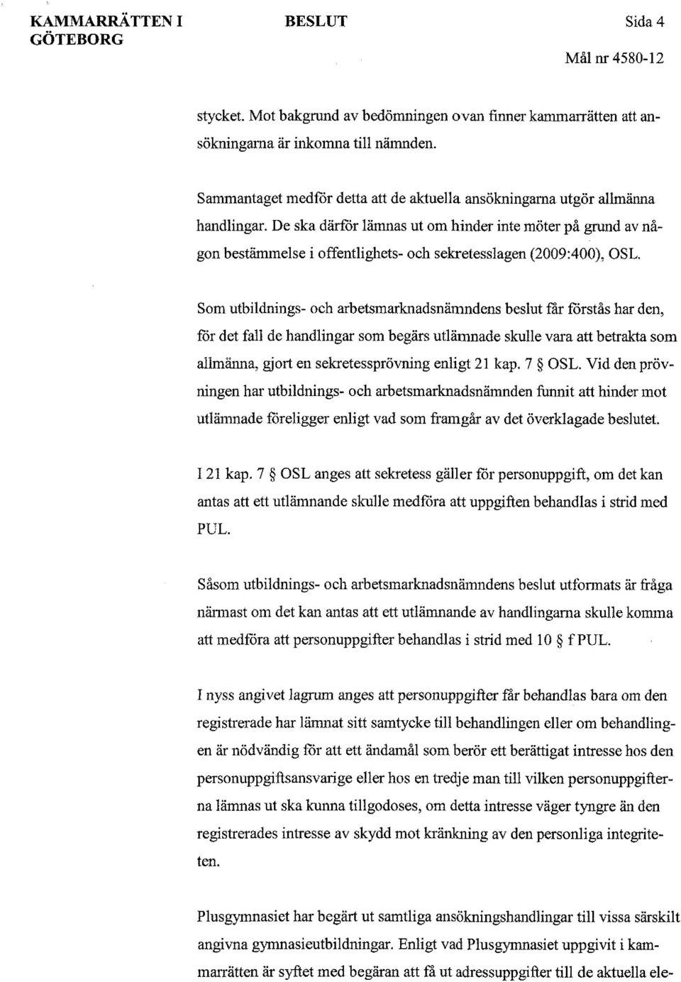 De ska därför lämnas ut om hinder inte möter på grund av någon bestämmelse i offentlighets- och sekretesslagen (2009:400), OSL.