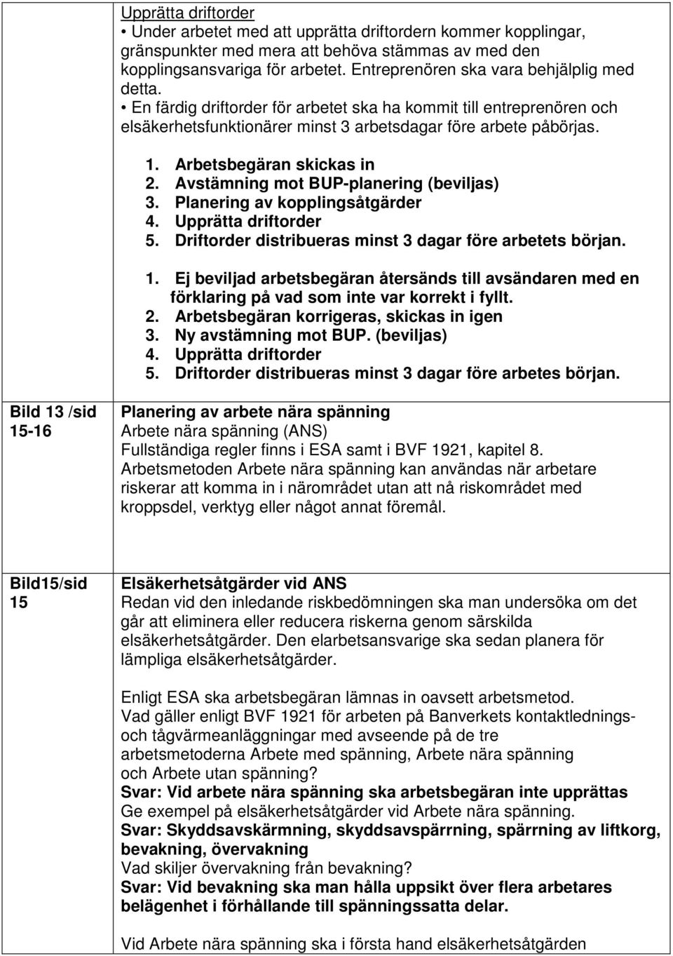 Arbetsbegäran skickas in 2. Avstämning mot BUP-planering (beviljas) 3. Planering av kopplingsåtgärder 4. Upprätta driftorder 5. Driftorder distribueras minst 3 dagar före arbetets början. 1.