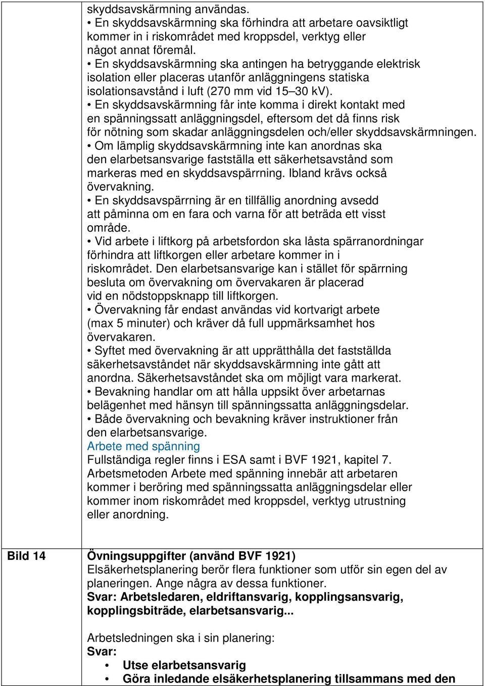 En skyddsavskärmning får inte komma i direkt kontakt med en spänningssatt anläggningsdel, eftersom det då finns risk för nötning som skadar anläggningsdelen och/eller skyddsavskärmningen.