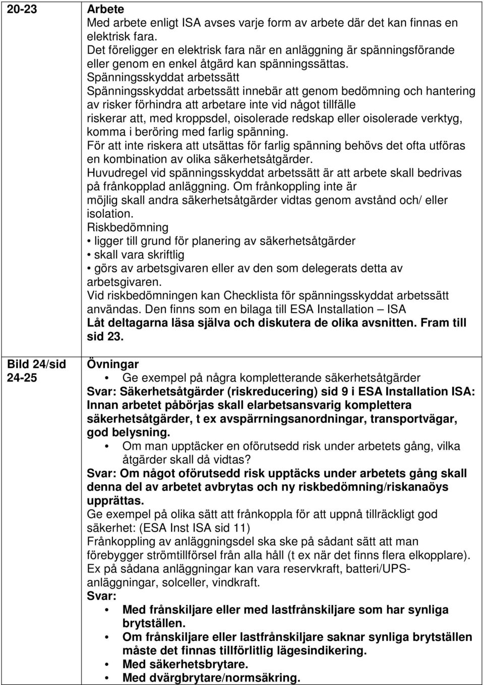 Spänningsskyddat arbetssätt Spänningsskyddat arbetssätt innebär att genom bedömning och hantering av risker förhindra att arbetare inte vid något tillfälle riskerar att, med kroppsdel, oisolerade