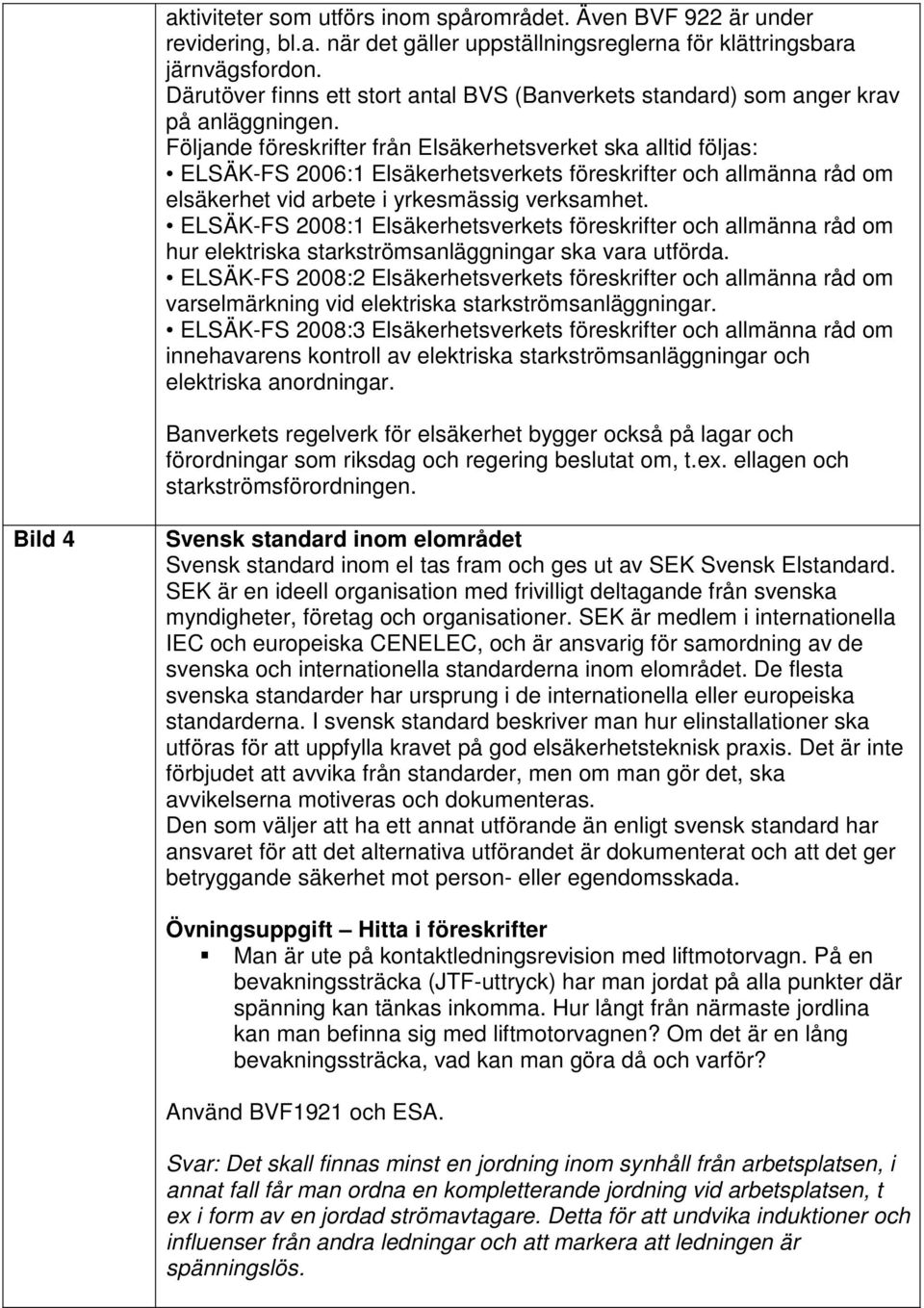 Följande föreskrifter från Elsäkerhetsverket ska alltid följas: ELSÄK-FS 2006:1 Elsäkerhetsverkets föreskrifter och allmänna råd om elsäkerhet vid arbete i yrkesmässig verksamhet.