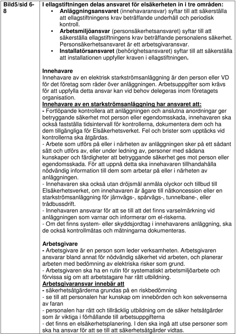 Personsäkerhetsansvaret är ett arbetsgivaransvar. Installatörsansvaret (behörighetsansvaret) syftar till att säkerställa att installationen uppfyller kraven i ellagstiftningen.