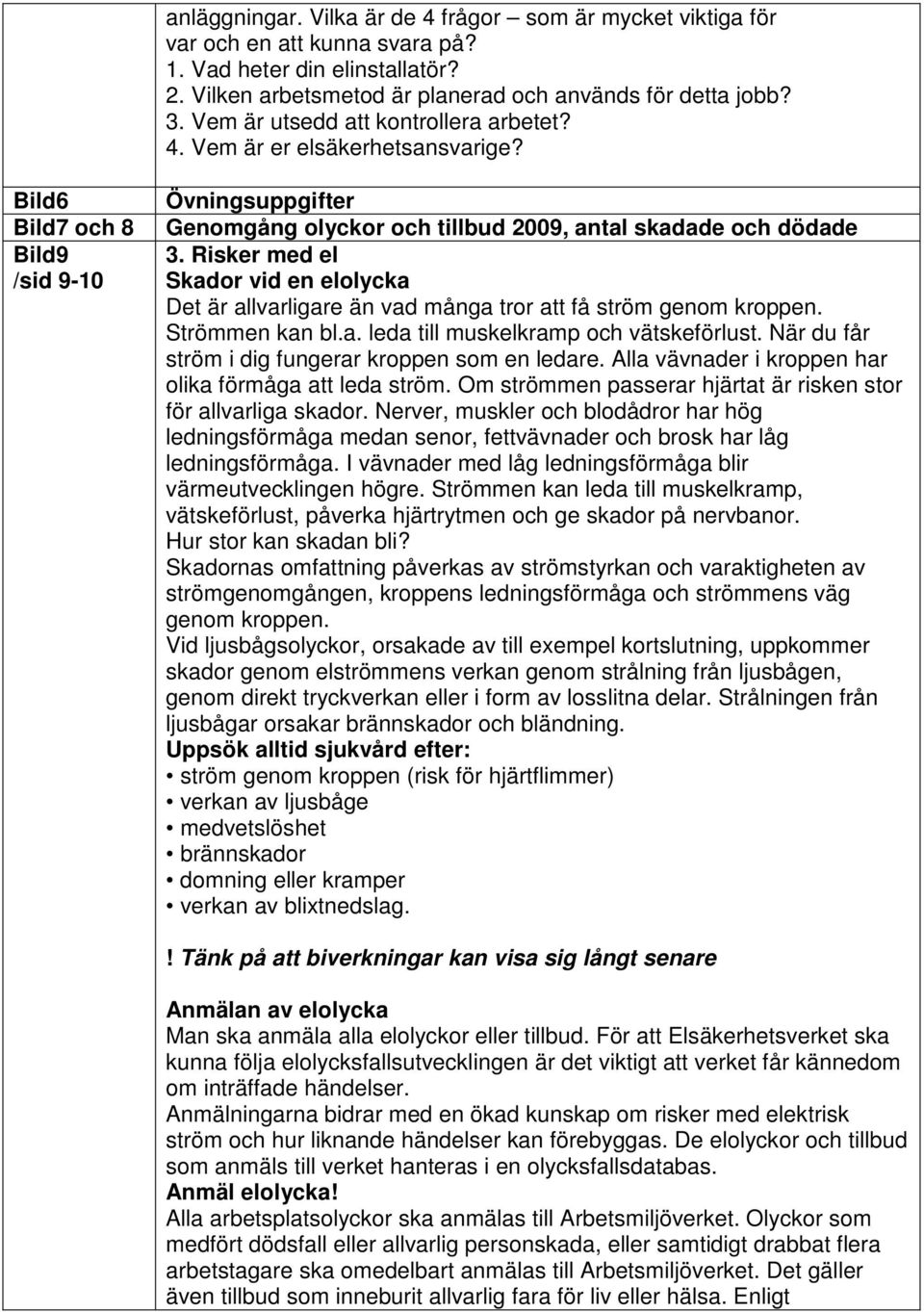 Risker med el Skador vid en elolycka Det är allvarligare än vad många tror att få ström genom kroppen. Strömmen kan bl.a. leda till muskelkramp och vätskeförlust.