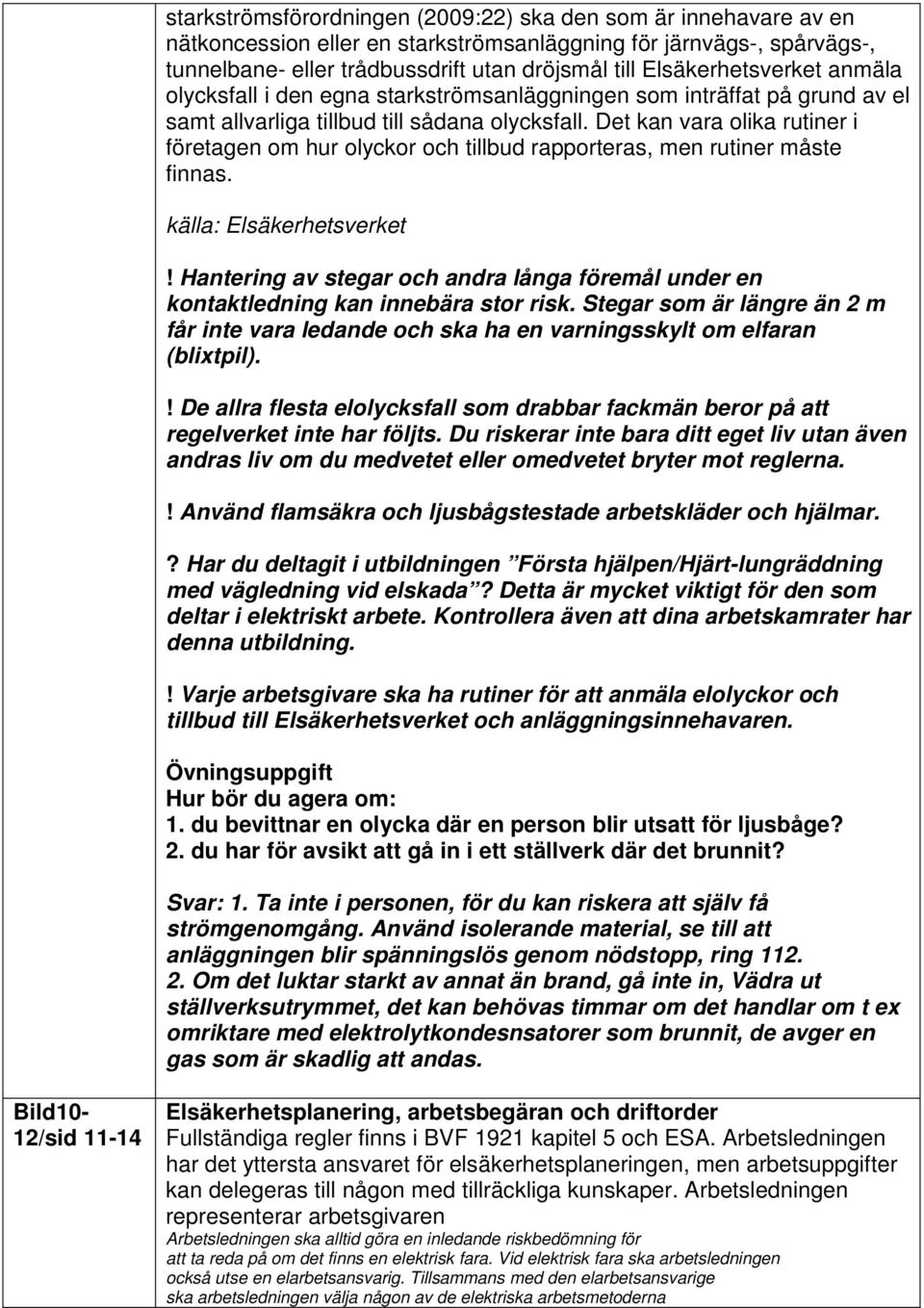 Det kan vara olika rutiner i företagen om hur olyckor och tillbud rapporteras, men rutiner måste finnas. källa: Elsäkerhetsverket!