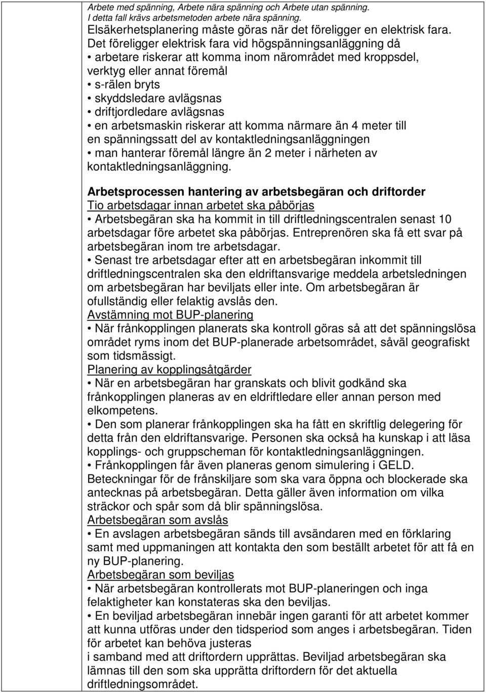 avlägsnas en arbetsmaskin riskerar att komma närmare än 4 meter till en spänningssatt del av kontaktledningsanläggningen man hanterar föremål längre än 2 meter i närheten av kontaktledningsanläggning.