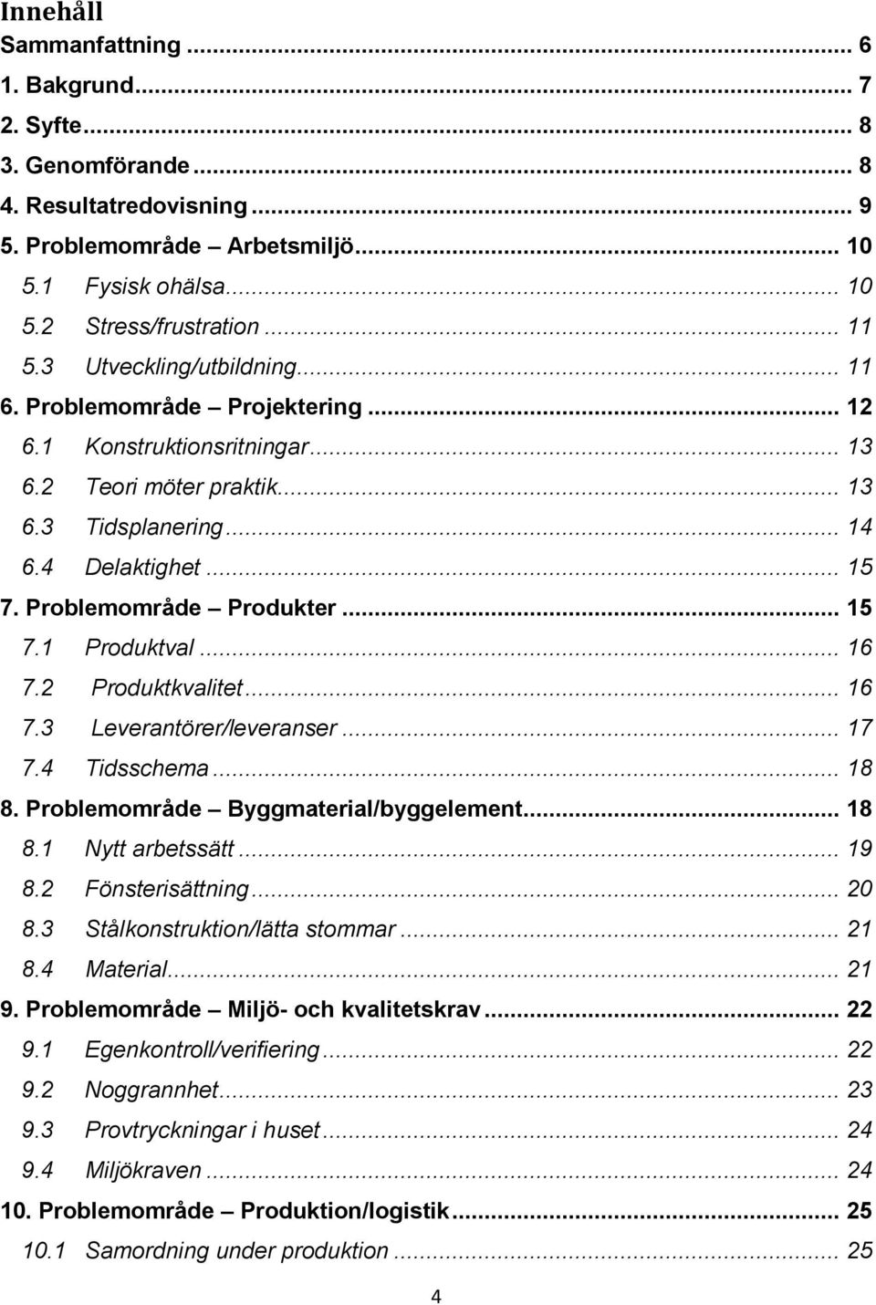 Problemområde Produkter... 15 7.1 Produktval... 16 7.2 Produktkvalitet... 16 7.3 Leverantörer/leveranser... 17 7.4 Tidsschema... 18 8. Problemområde Byggmaterial/byggelement... 18 8.1 Nytt arbetssätt.