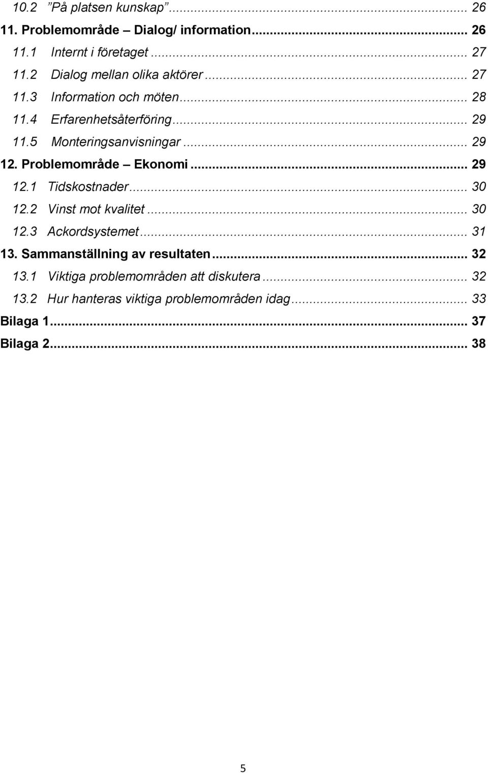 .. 29 12. Problemområde Ekonomi... 29 12.1 Tidskostnader... 30 12.2 Vinst mot kvalitet... 30 12.3 Ackordsystemet... 31 13.