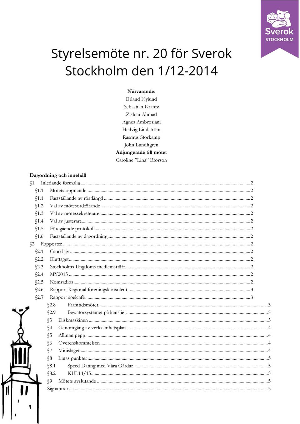 Brorson Dagordning och innehåll 1 Inledande formalia... 2 1.1 Mötets öppnande... 2 1.1 Fastställande av röstlängd... 2 1.2 Val av mötesordförande... 2 1.3 Val av mötessekreterare... 2 1.4 Val av justerare.