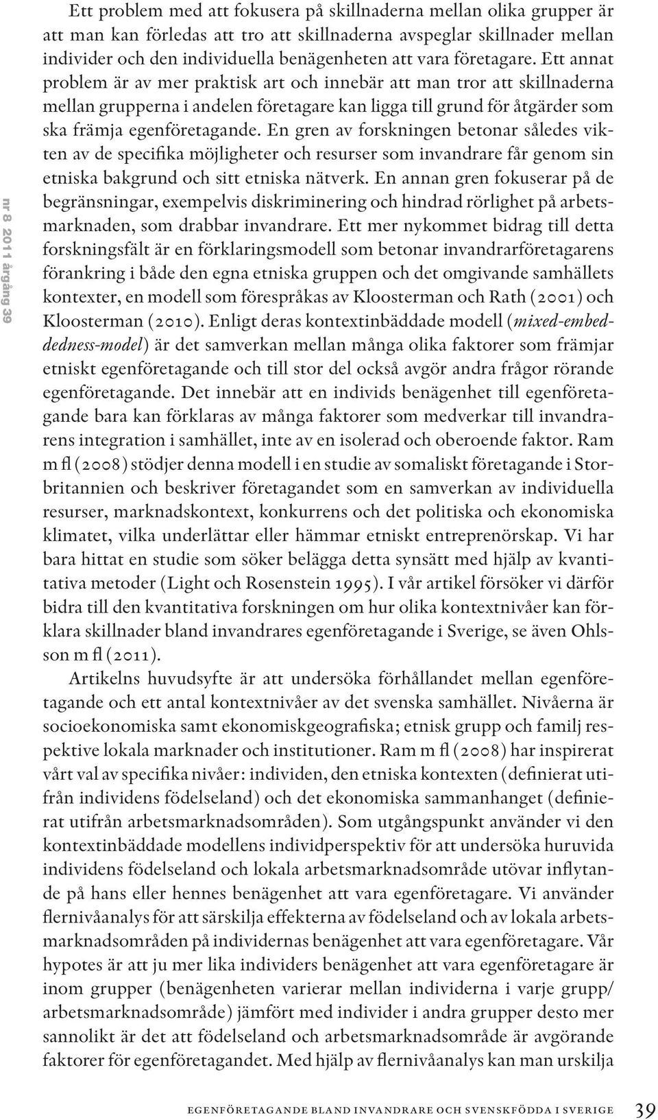 Ett annat problem är av mer praktisk art och innebär att man tror att skillnaderna mellan grupperna i andelen företagare kan ligga till grund för åtgärder som ska främja egenföretagande.