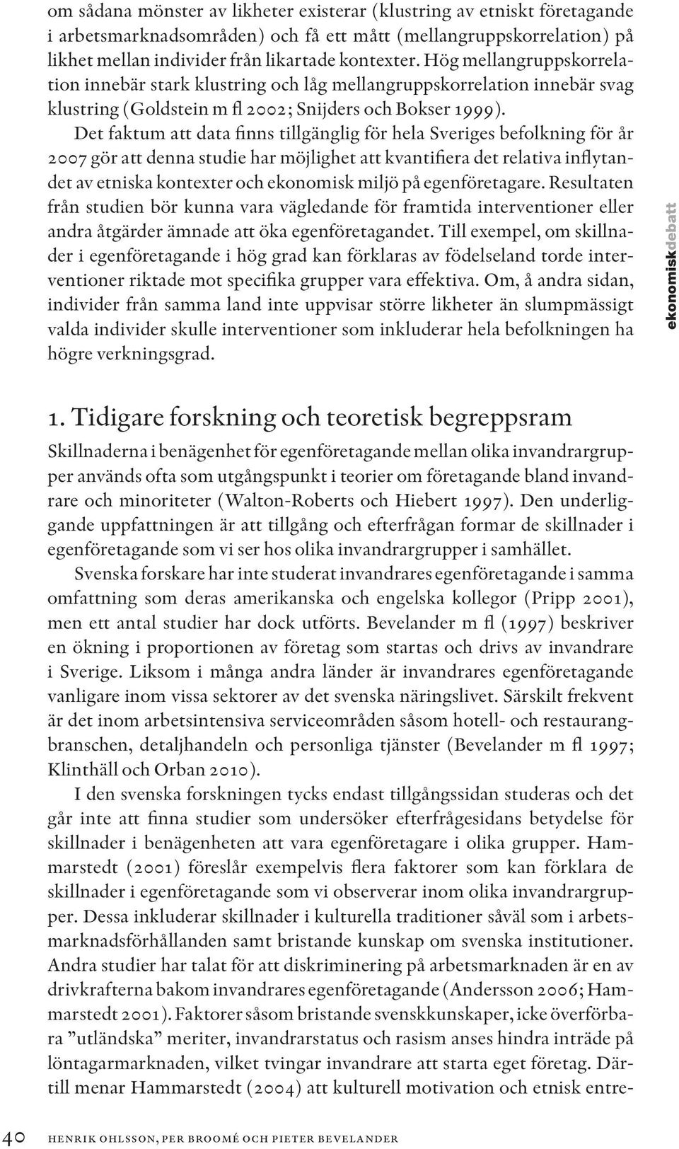 Det faktum att data finns tillgänglig för hela Sveriges befolkning för år 2007 gör att denna studie har möjlighet att kvantifiera det relativa inflytandet av etniska kontexter och ekonomisk miljö på