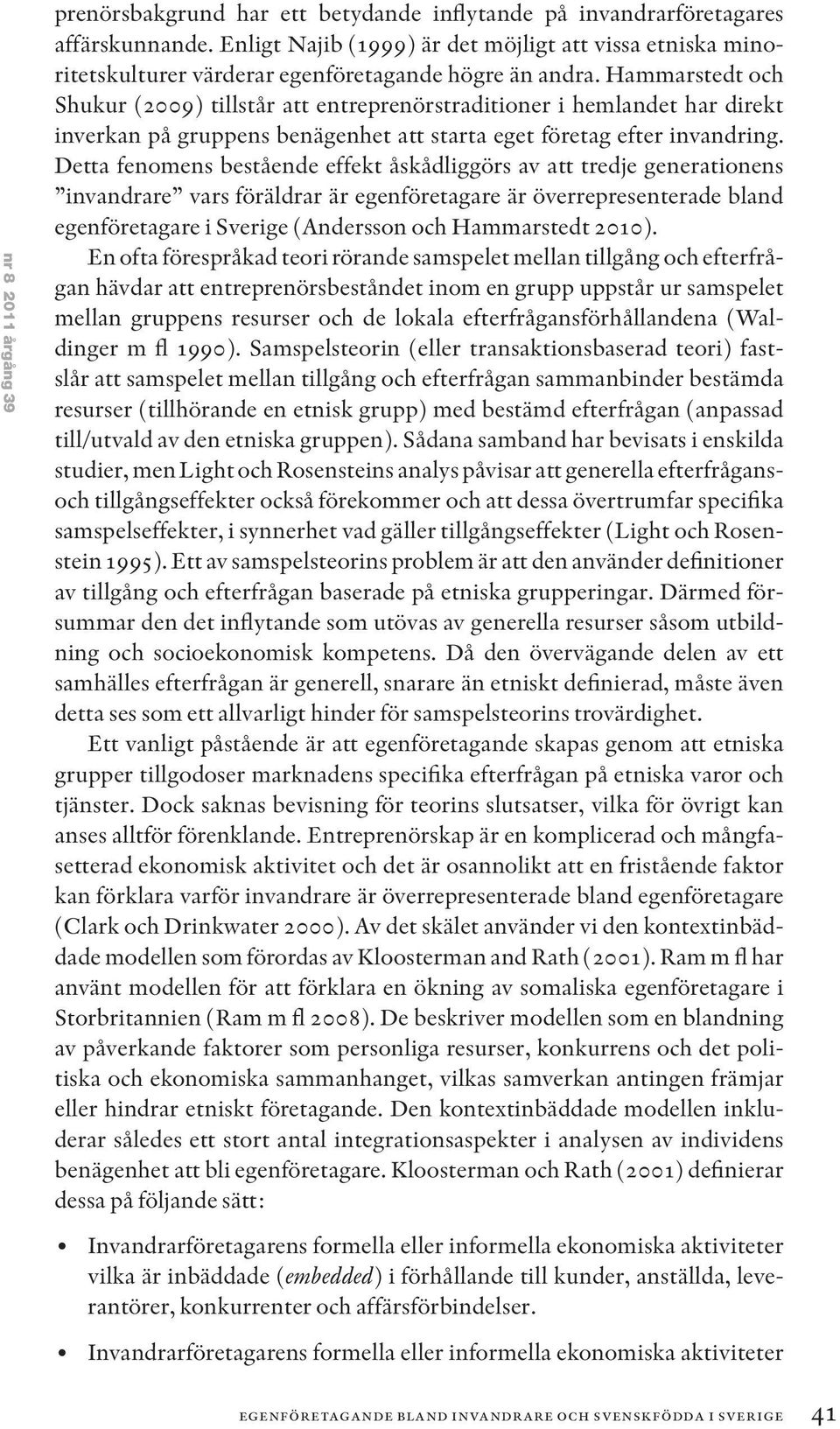 Hammarstedt och Shukur (2009) tillstår att entreprenörstraditioner i hemlandet har direkt inverkan på gruppens benägenhet att starta eget företag efter invandring.