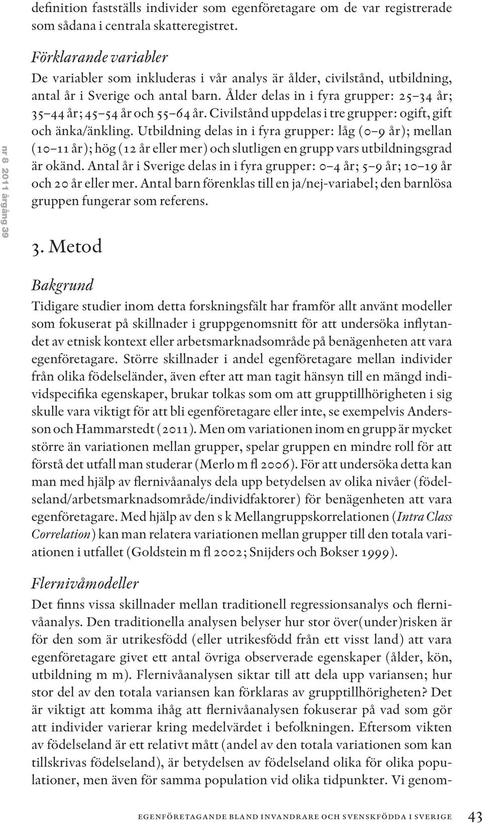 Ålder delas in i fyra grupper: 25 34 år; 35 44 år; 45 54 år och 55 64 år. Civilstånd uppdelas i tre grupper: ogift, gift och änka/änkling.