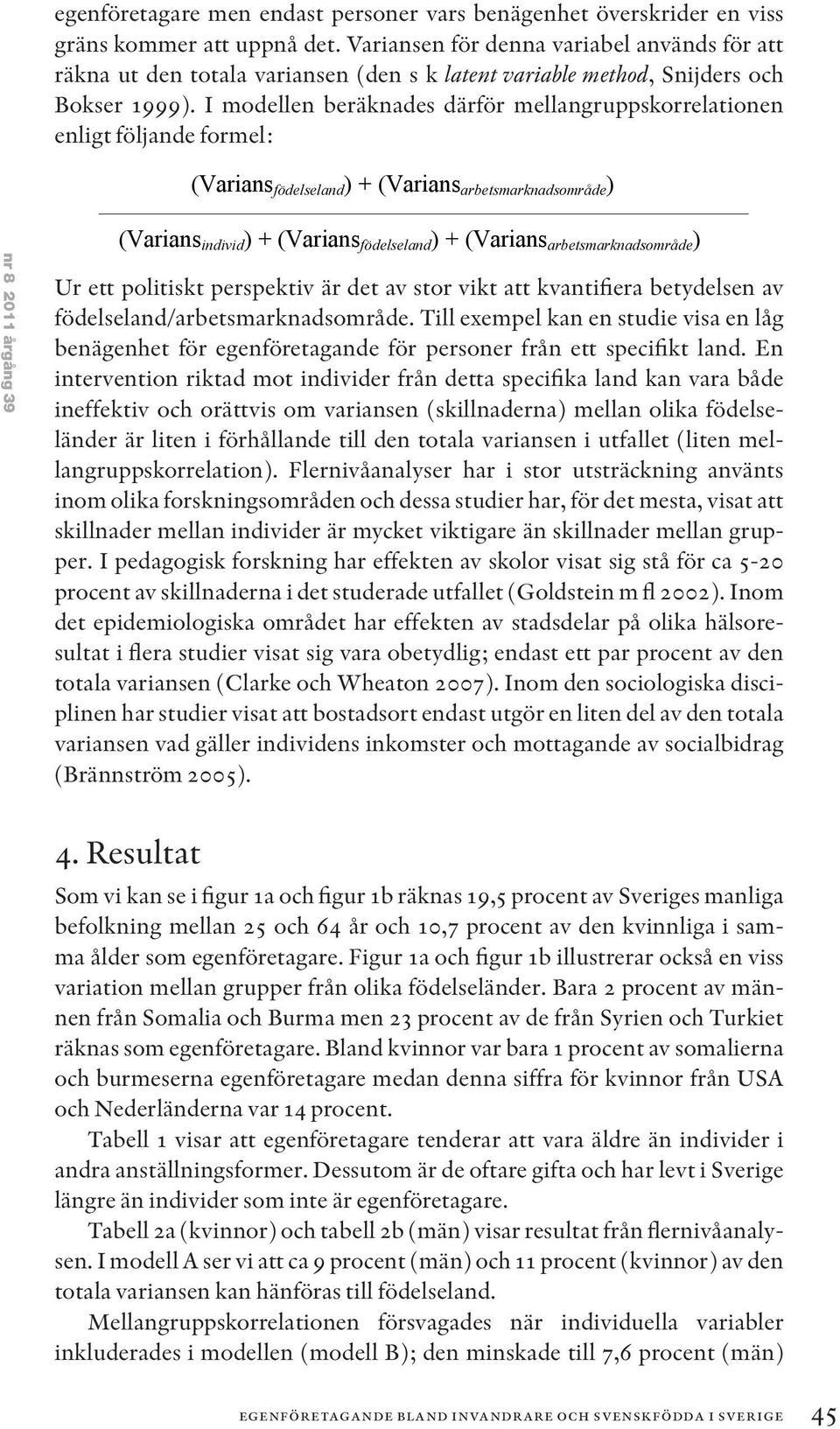 I modellen beräknades därför mellangruppskorrelationen enligt följande formel: (Varians födelseland ) + (Varians arbetsmarknadsområde ) nr 8 2011 årgång 39 (Varians individ ) + (Varians födelseland )