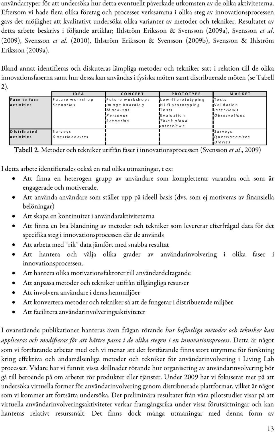 Resultatet av detta arbete beskrivs i följande artiklar; Ihlström Eriksson & Svensson (2009a), Svensson et al. (2009), Svensson et al.