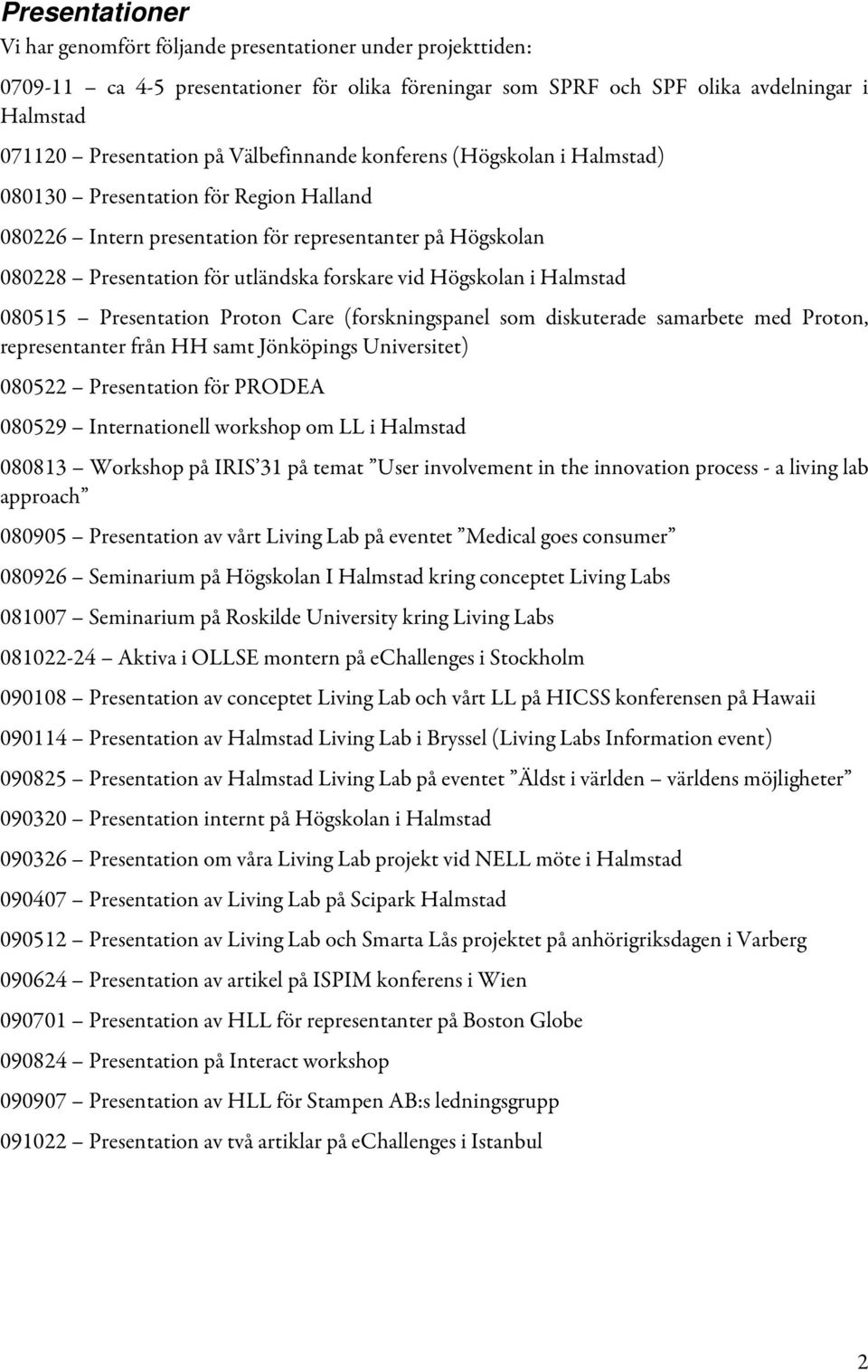 Högskolan i Halmstad 080515 Presentation Proton Care (forskningspanel som diskuterade samarbete med Proton, representanter från HH samt Jönköpings Universitet) 080522 Presentation för PRODEA 080529