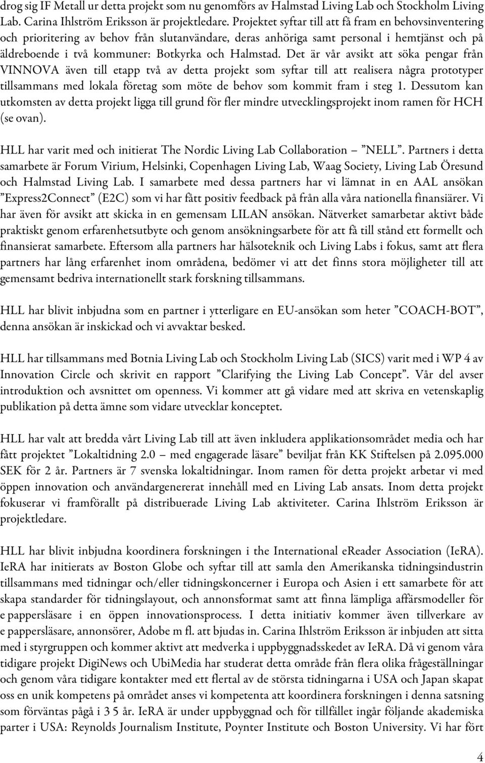 Det är vår avsikt att söka pengar från VINNOVA även till etapp två av detta projekt som syftar till att realisera några prototyper tillsammans med lokala företag som möte de behov som kommit fram i