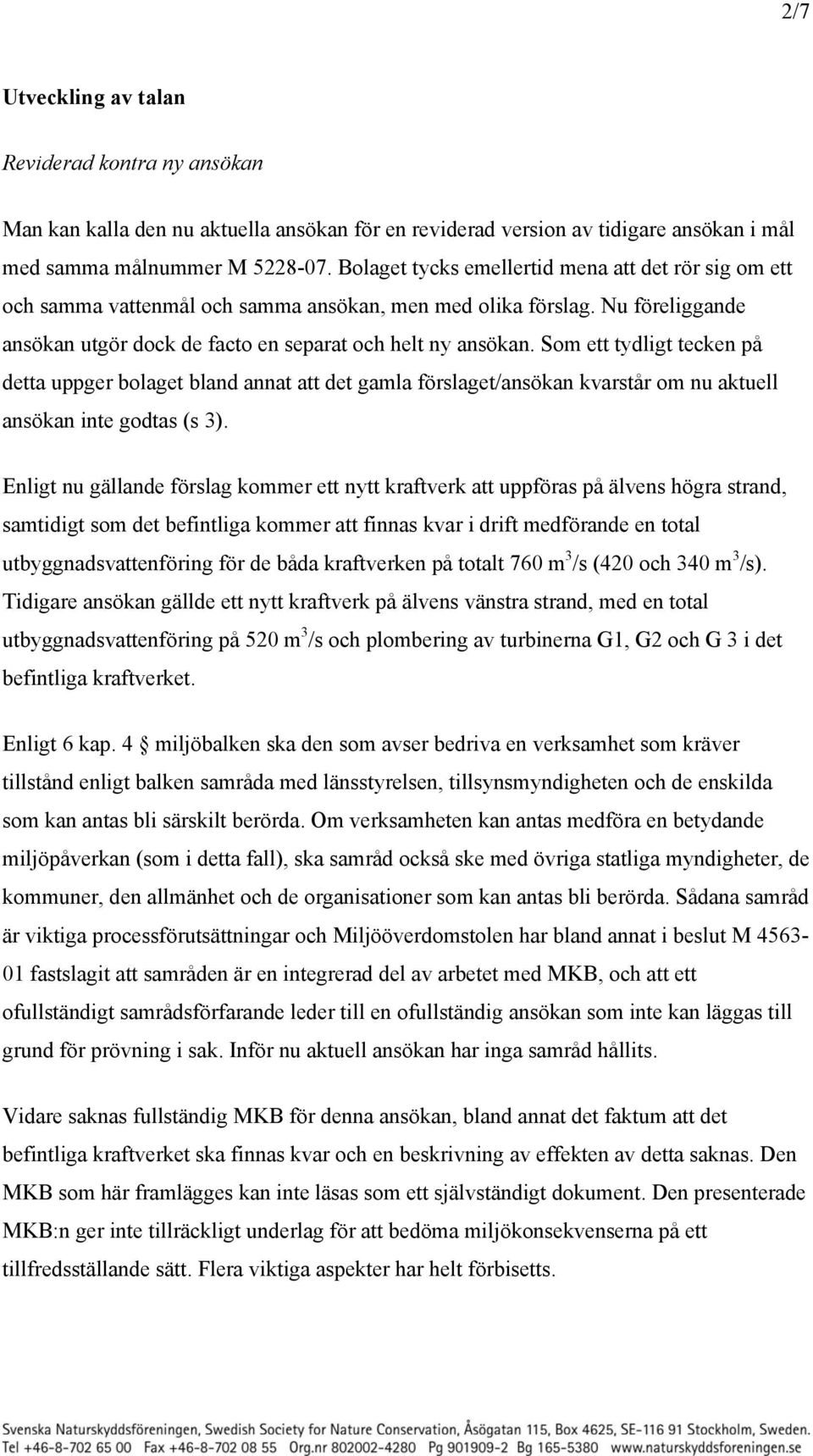 Som ett tydligt tecken på detta uppger bolaget bland annat att det gamla förslaget/ansökan kvarstår om nu aktuell ansökan inte godtas (s 3).