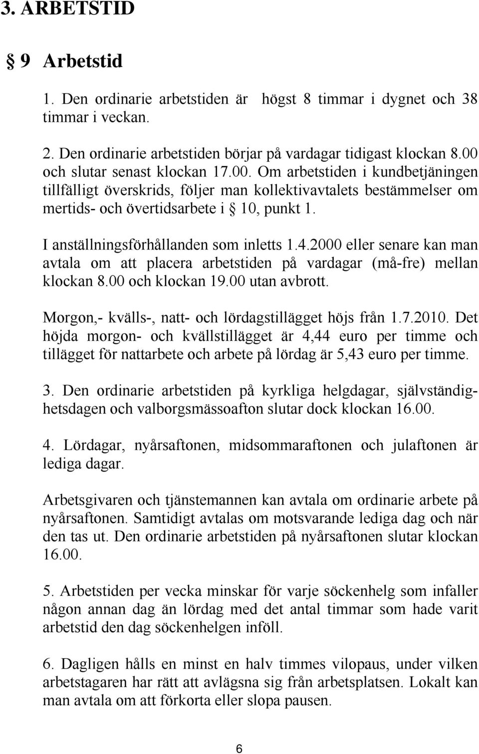 I anställningsförhållanden som inletts 1.4.2000 eller senare kan man avtala om att placera arbetstiden på vardagar (må-fre) mellan klockan 8.00 och klockan 19.00 utan avbrott.