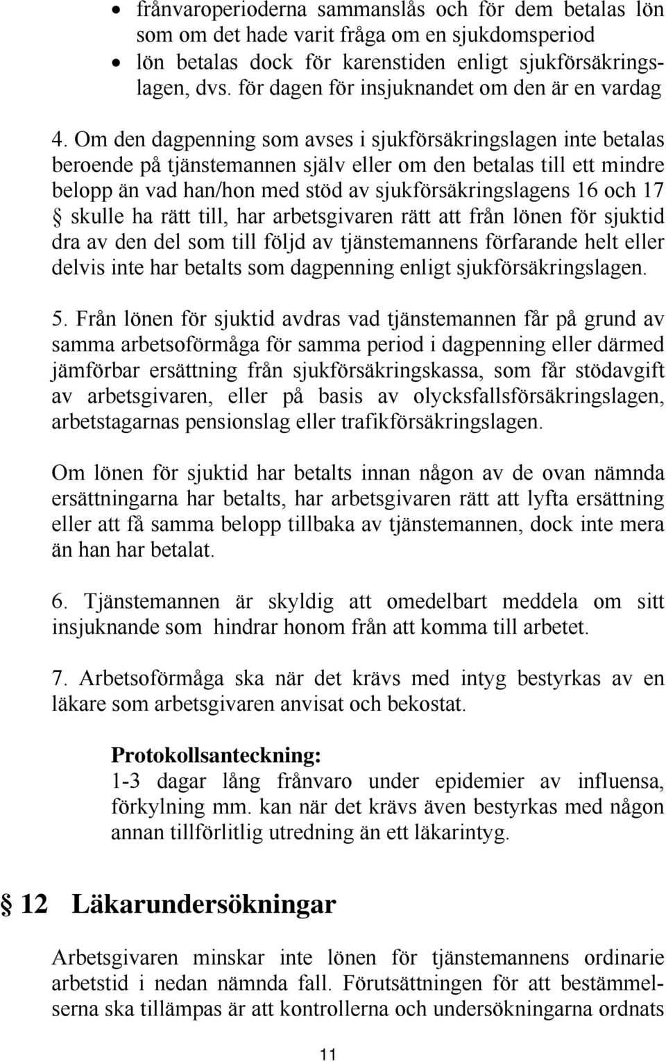 Om den dagpenning som avses i sjukförsäkringslagen inte betalas beroende på tjänstemannen själv eller om den betalas till ett mindre belopp än vad han/hon med stöd av sjukförsäkringslagens 16 och 17