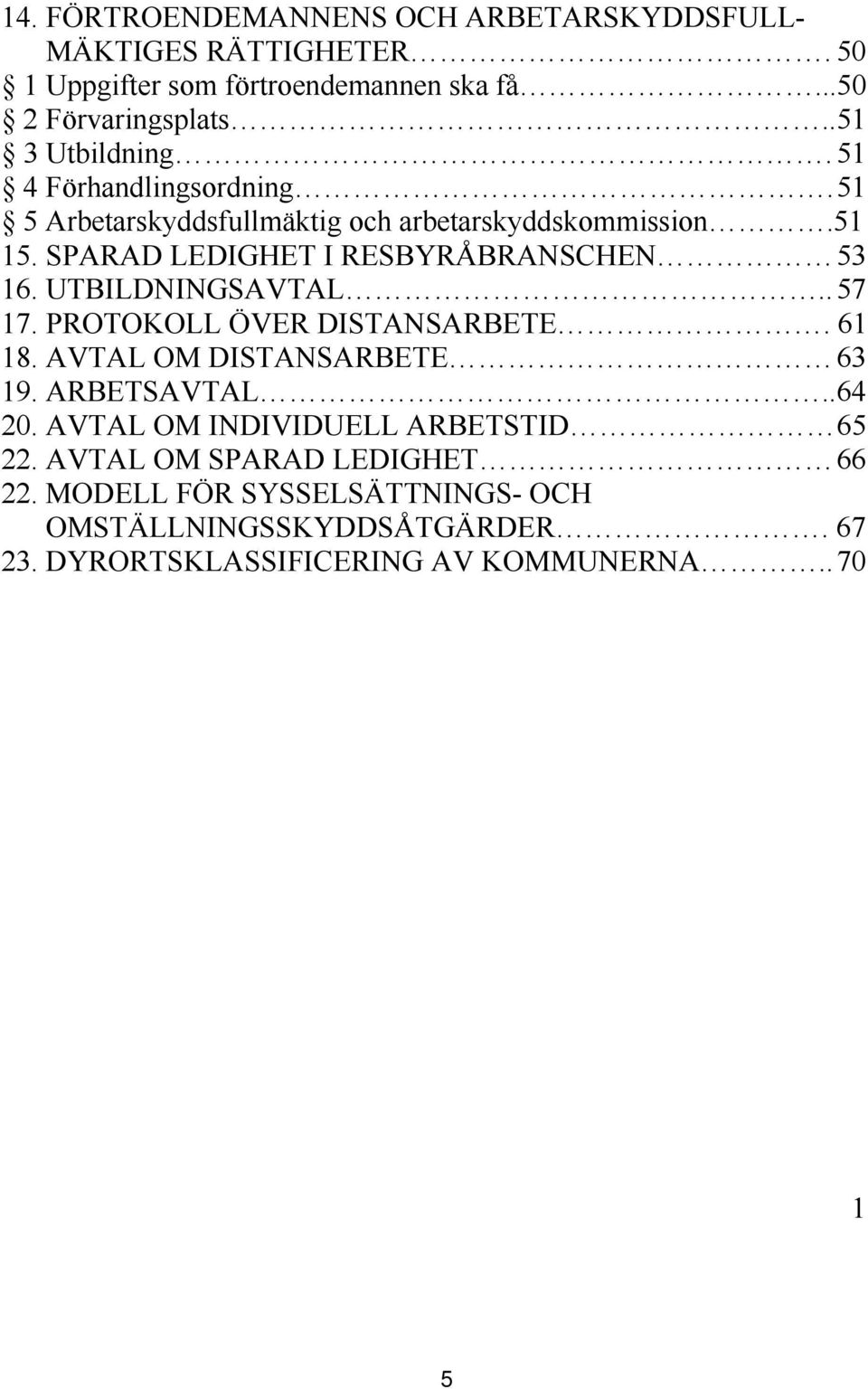 SPARAD LEDIGHET I RESBYRÅBRANSCHEN 53 16. UTBILDNINGSAVTAL.. 57 17. PROTOKOLL ÖVER DISTANSARBETE. 61 18. AVTAL OM DISTANSARBETE 63 19.