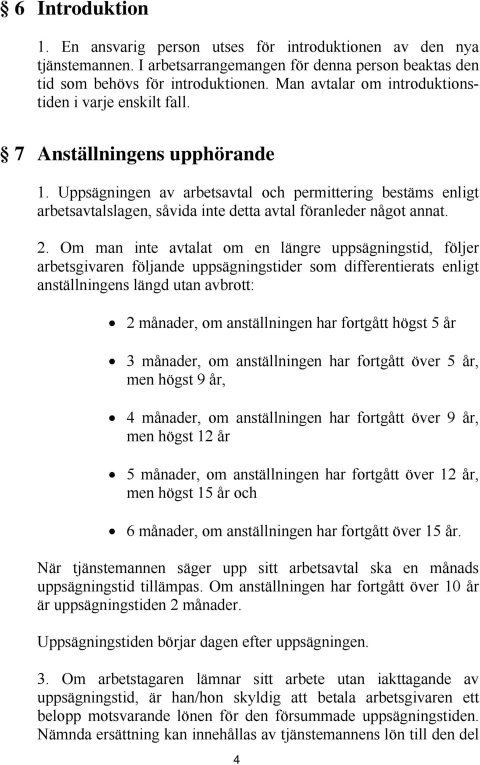 Uppsägningen av arbetsavtal och permittering bestäms enligt arbetsavtalslagen, såvida inte detta avtal föranleder något annat. 2.