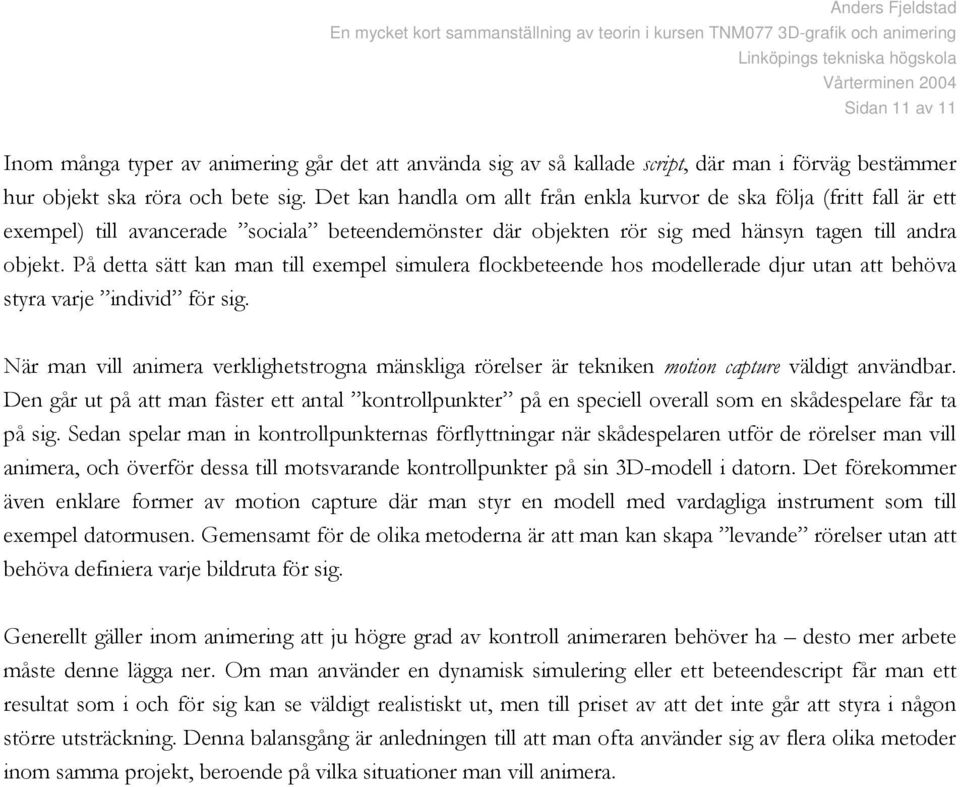 På detta sätt kan man till exempel simulera flockbeteende hos modellerade djur utan att behöva styra varje individ för sig.