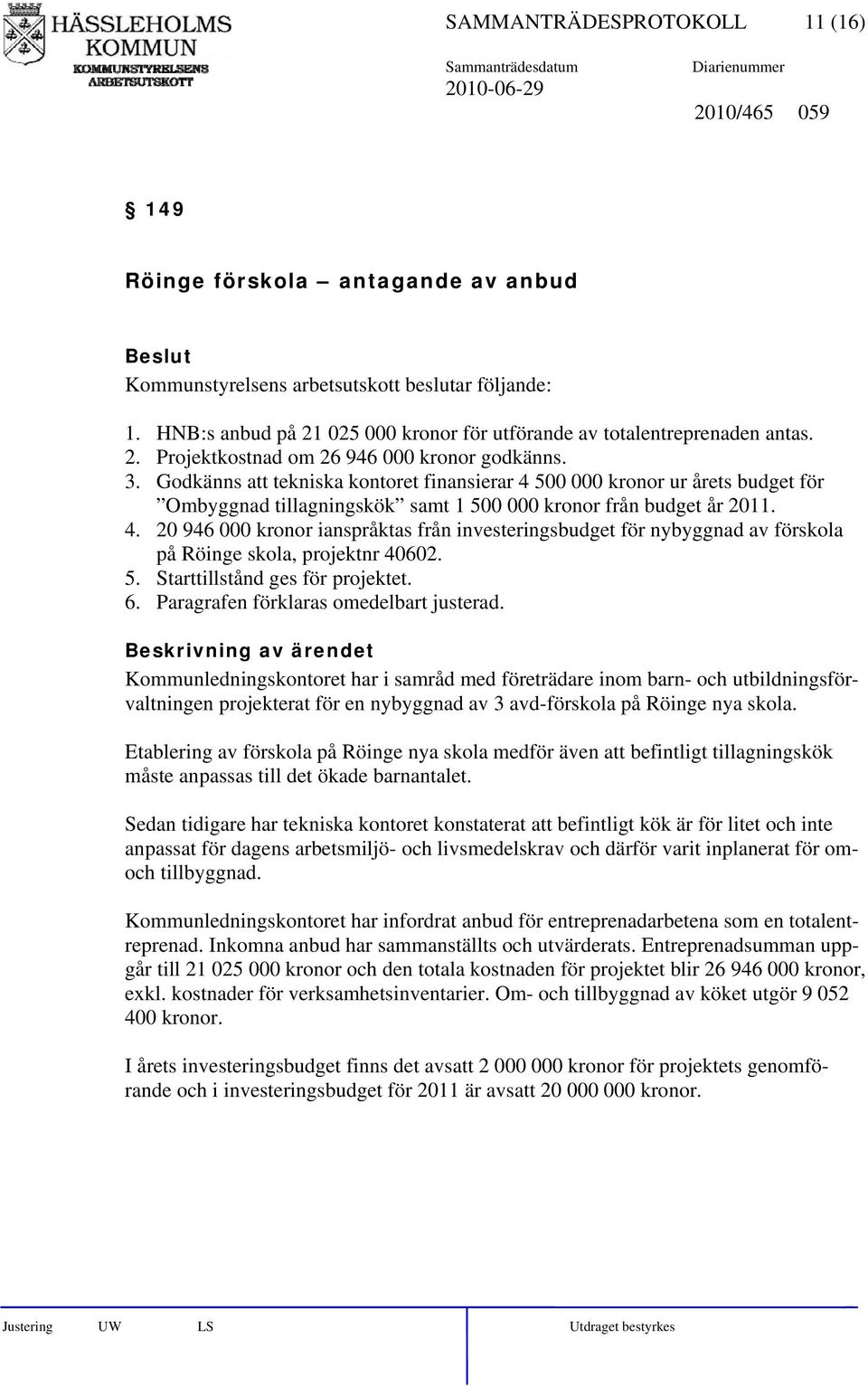 Godkänns att tekniska kontoret finansierar 4 500 000 kronor ur årets budget för Ombyggnad tillagningskök samt 1 500 000 kronor från budget år 2011. 4. 20 946 000 kronor ianspråktas från investeringsbudget för nybyggnad av förskola på Röinge skola, projektnr 40602.