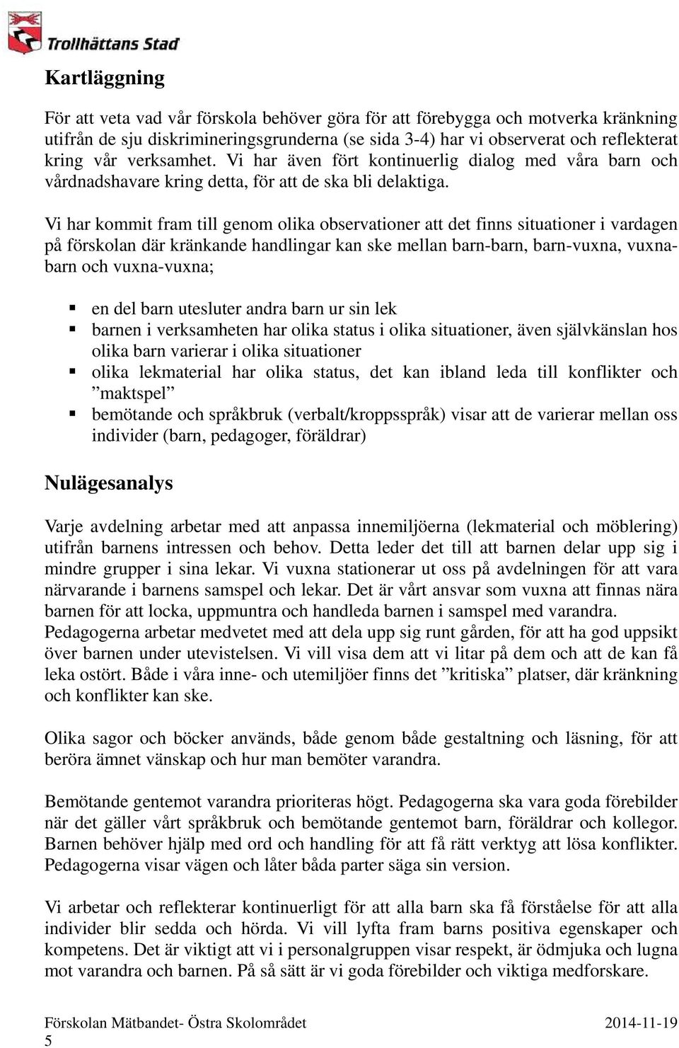 Vi har kommit fram till genom olika observationer att det finns situationer i vardagen på förskolan där kränkande handlingar kan ske mellan barn-barn, barn-vuxna, vuxnabarn och vuxna-vuxna; en del