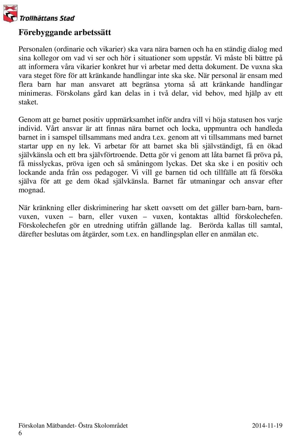 När personal är ensam med flera barn har man ansvaret att begränsa ytorna så att kränkande handlingar minimeras. Förskolans gård kan delas in i två delar, vid behov, med hjälp av ett staket.