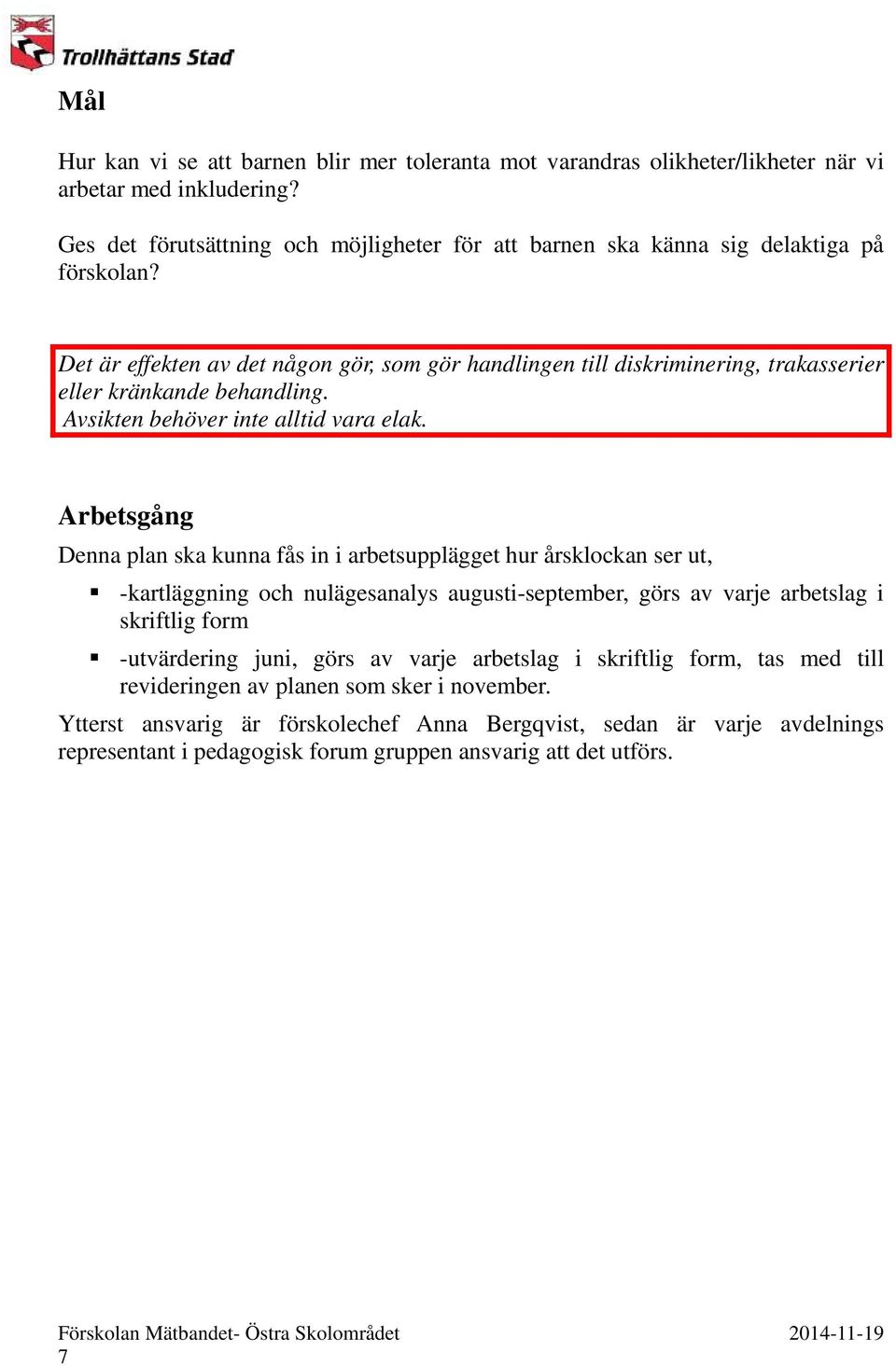 Det är effekten av det någon gör, som gör handlingen till diskriminering, trakasserier eller kränkande behandling. Avsikten behöver inte alltid vara elak.