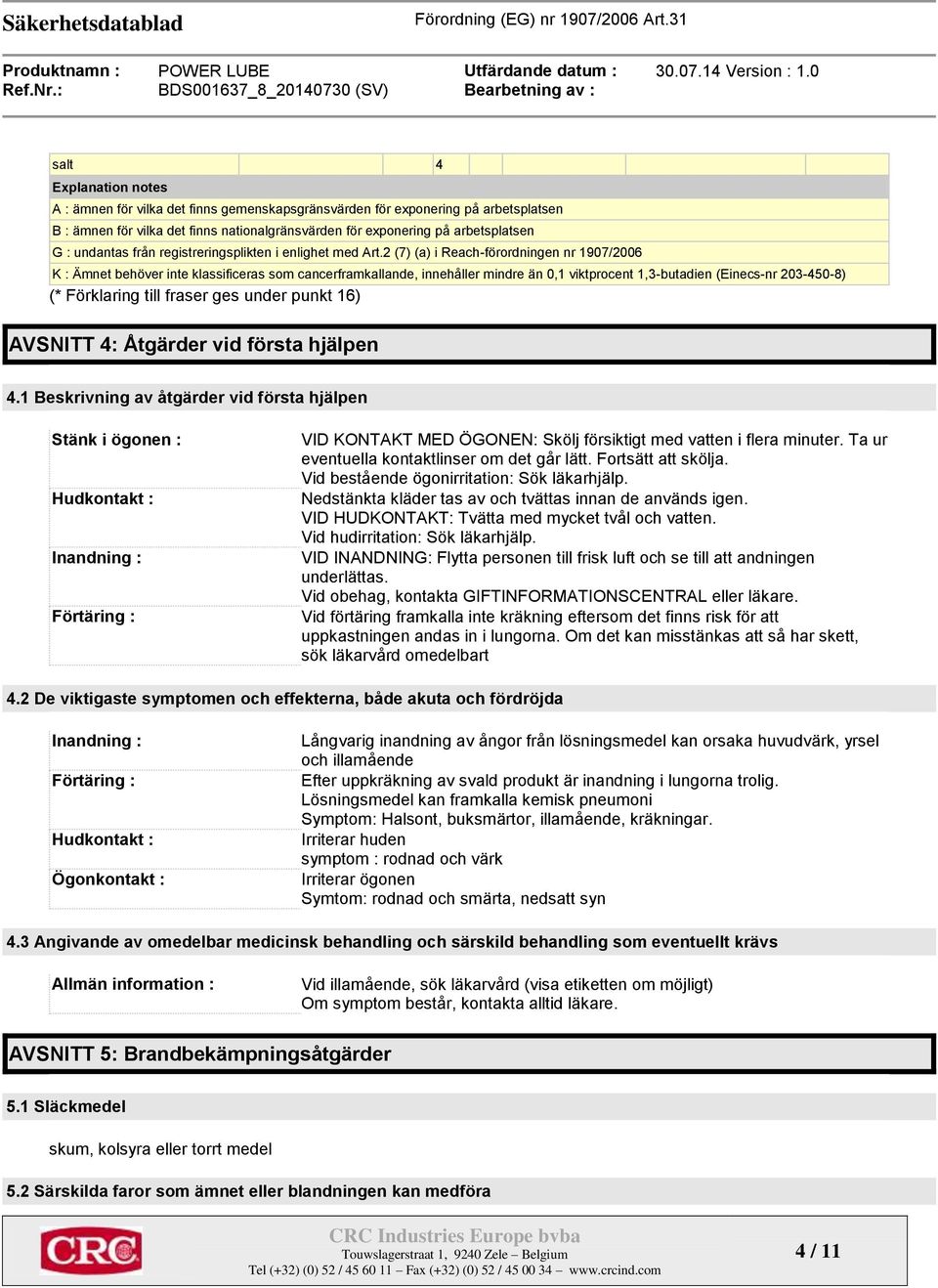 2 (7) (a) i Reach-förordningen nr 1907/2006 K : Ämnet behöver inte klassificeras som cancerframkallande, innehåller mindre än 0,1 viktprocent 1,3-butadien (Einecs-nr 203-450-8) (* Förklaring till