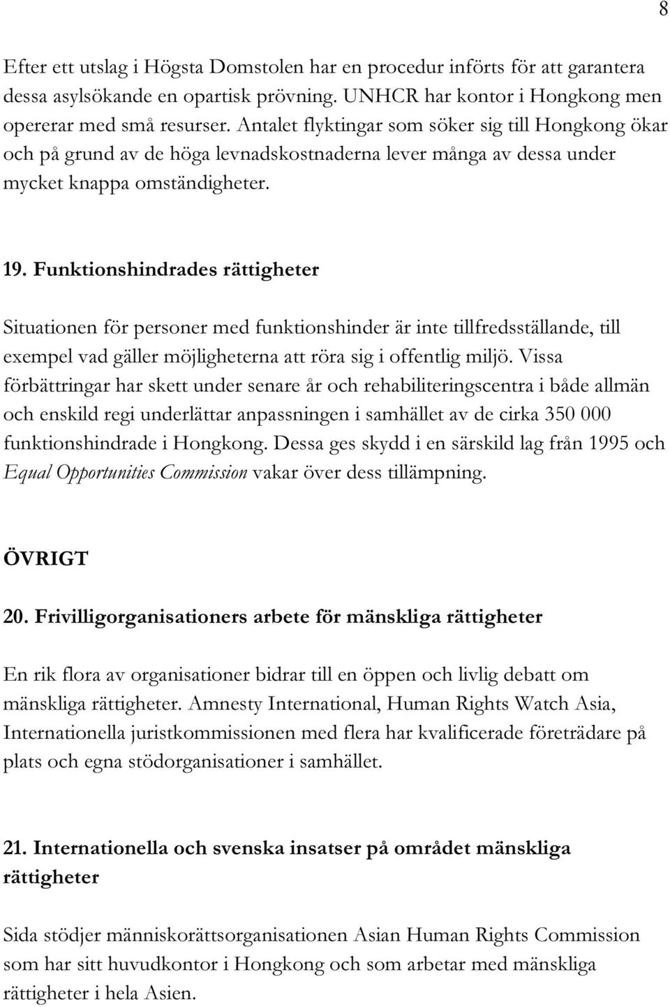 Funktionshindrades rättigheter Situationen för personer med funktionshinder är inte tillfredsställande, till exempel vad gäller möjligheterna att röra sig i offentlig miljö.