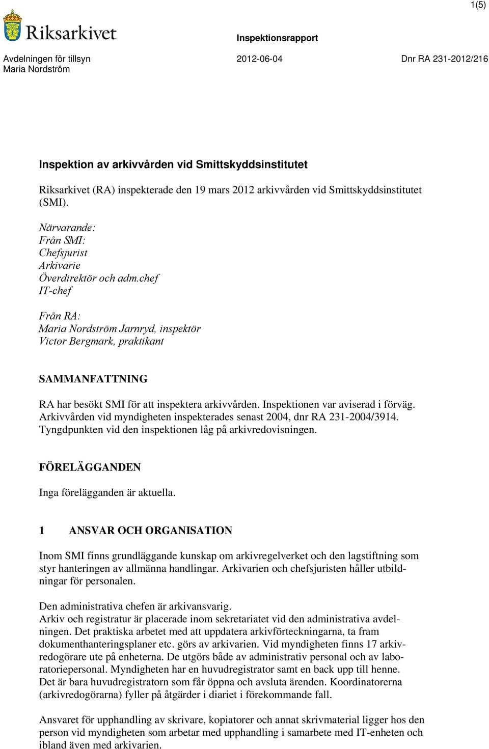 Inspektionen var aviserad i förväg. Arkivvården vid myndigheten inspekterades senast 2004, dnr RA 231-2004/3914. Tyngdpunkten vid den inspektionen låg på arkivredovisningen.