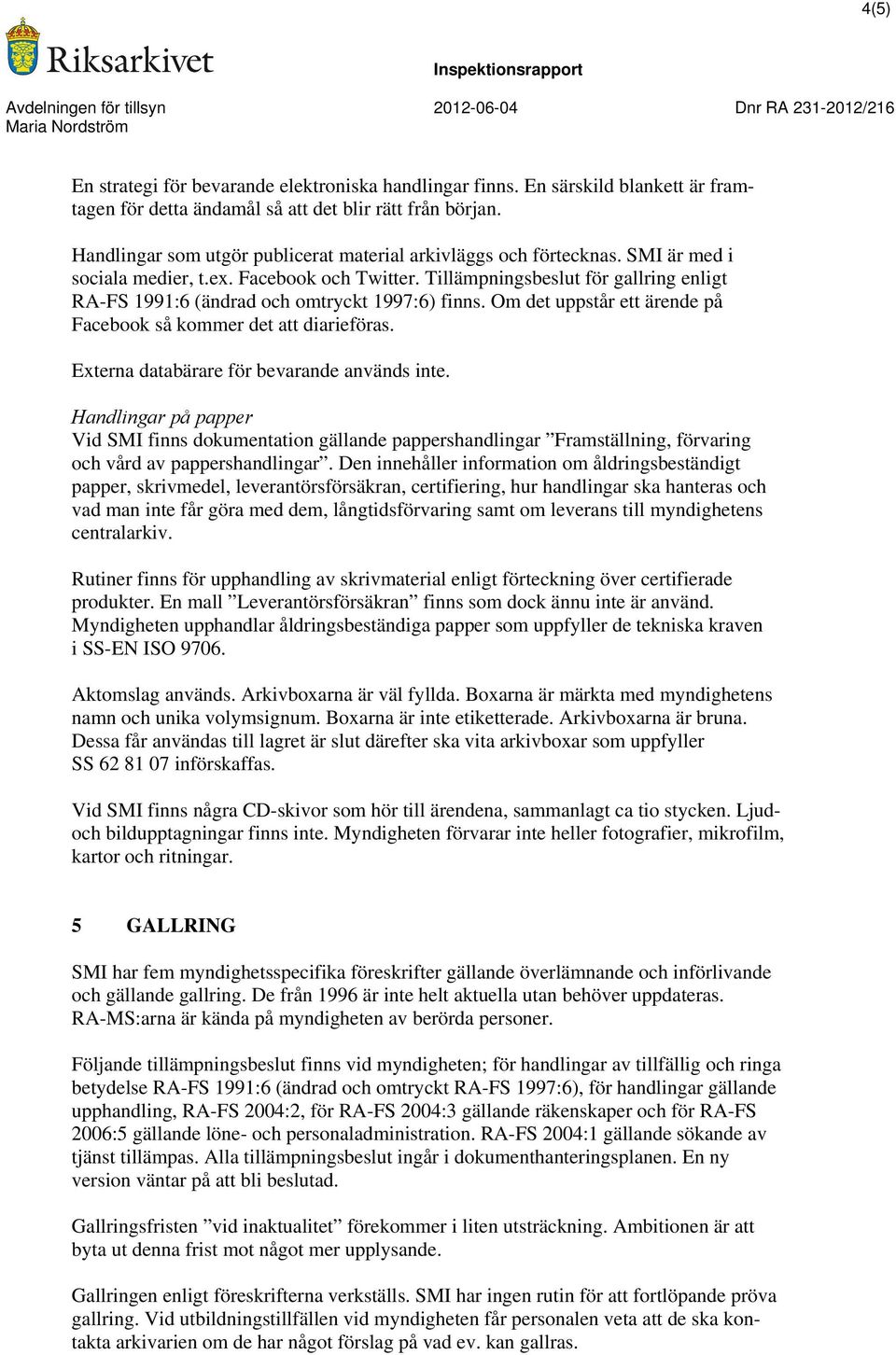 Tillämpningsbeslut för gallring enligt RA-FS 1991:6 (ändrad och omtryckt 1997:6) finns. Om det uppstår ett ärende på Facebook så kommer det att diarieföras.