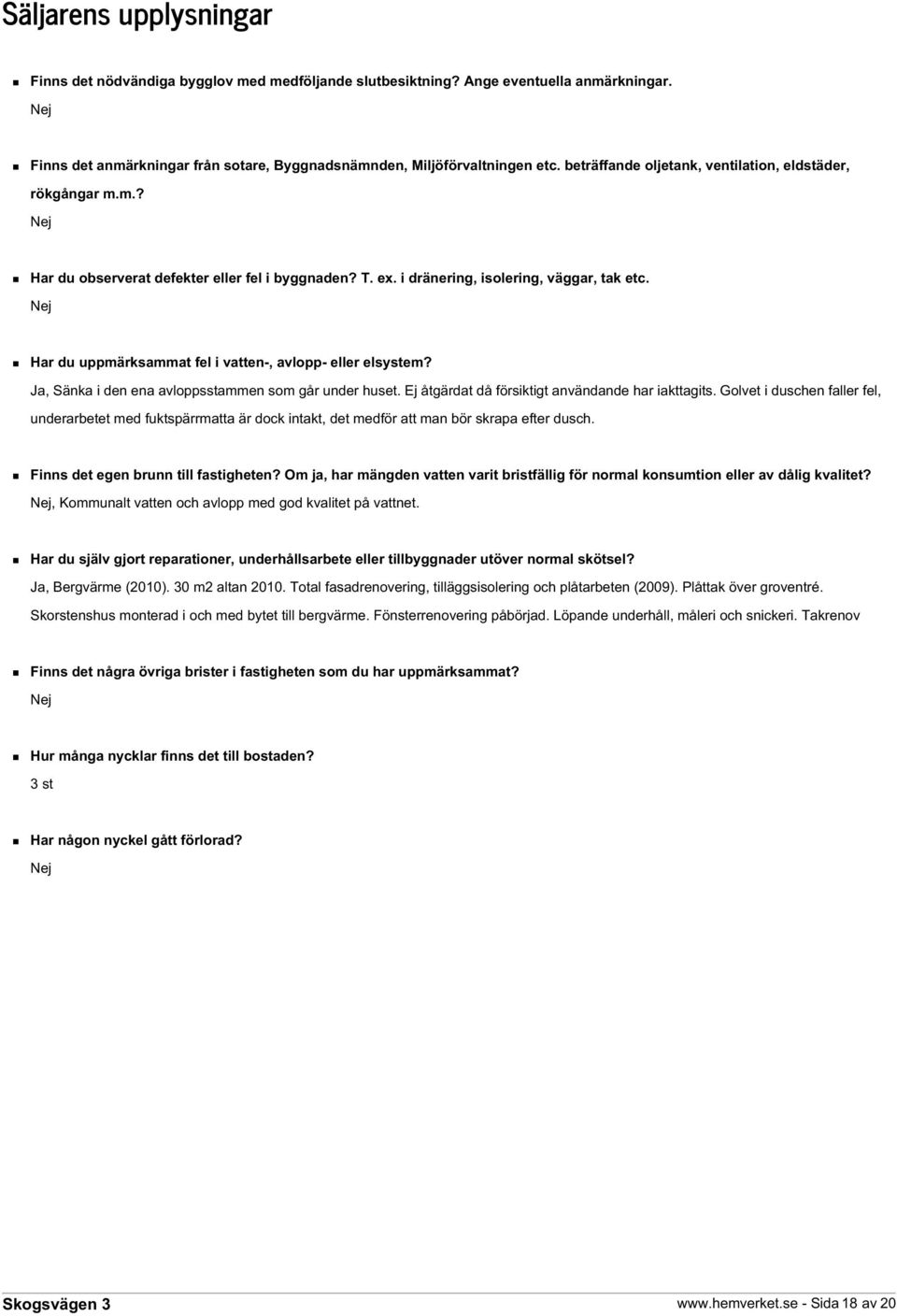 Nej Har du uppmärksammat fel i vatten-, avlopp- eller elsystem? Ja, Sänka i den ena avloppsstammen som går under huset. Ej åtgärdat då försiktigt användande har iakttagits.