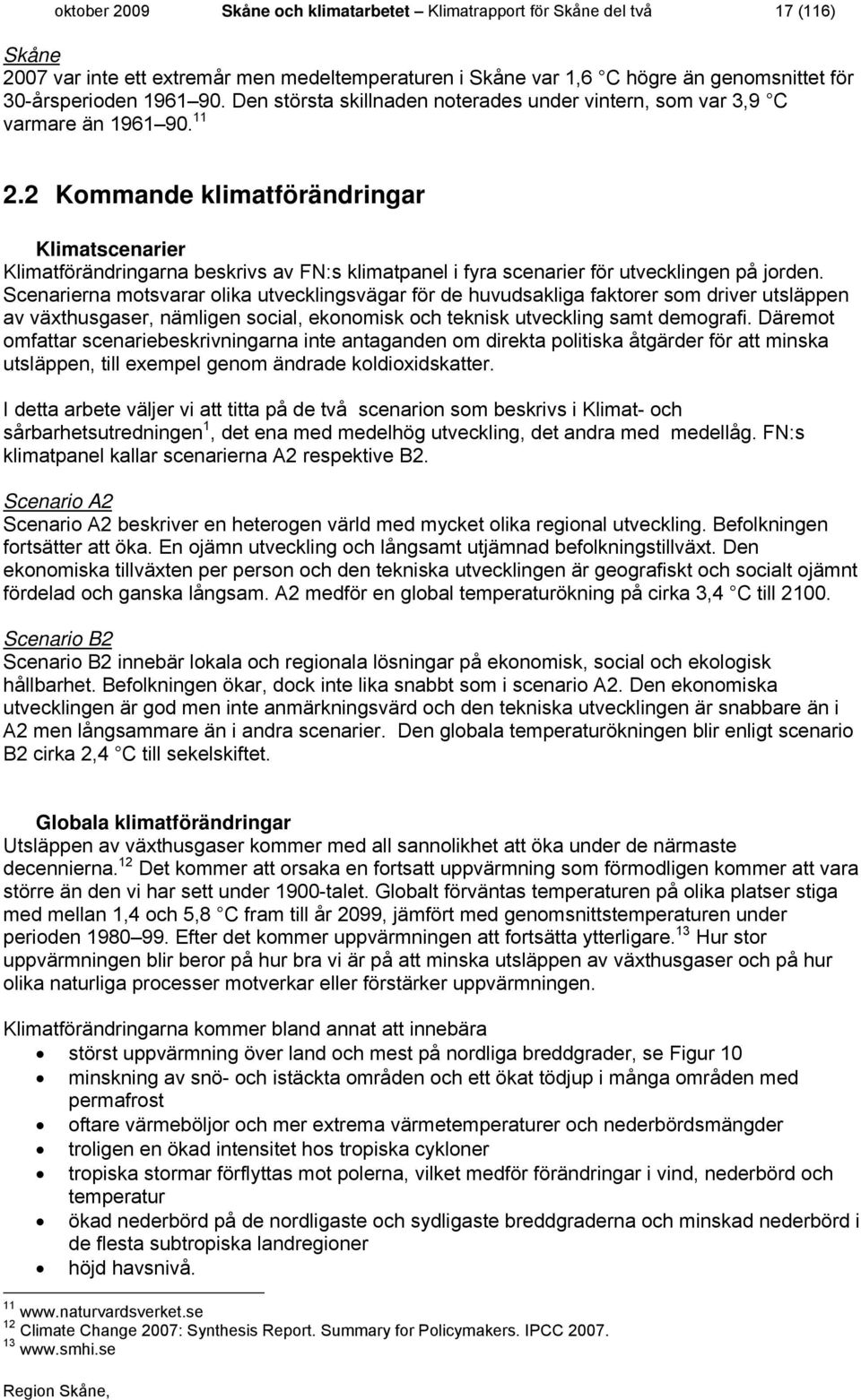 2 Kommande klimatförändringar Klimatscenarier Klimatförändringarna beskrivs av FN:s klimatpanel i fyra scenarier för utvecklingen på jorden.