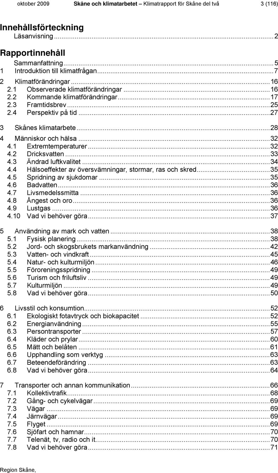 .. 28 4 Människor och hälsa... 32 4.1 Extremtemperaturer... 32 4.2 Dricksvatten... 33 4.3 Ändrad luftkvalitet... 34 4.4 Hälsoeffekter av översvämningar, stormar, ras och skred... 35 4.