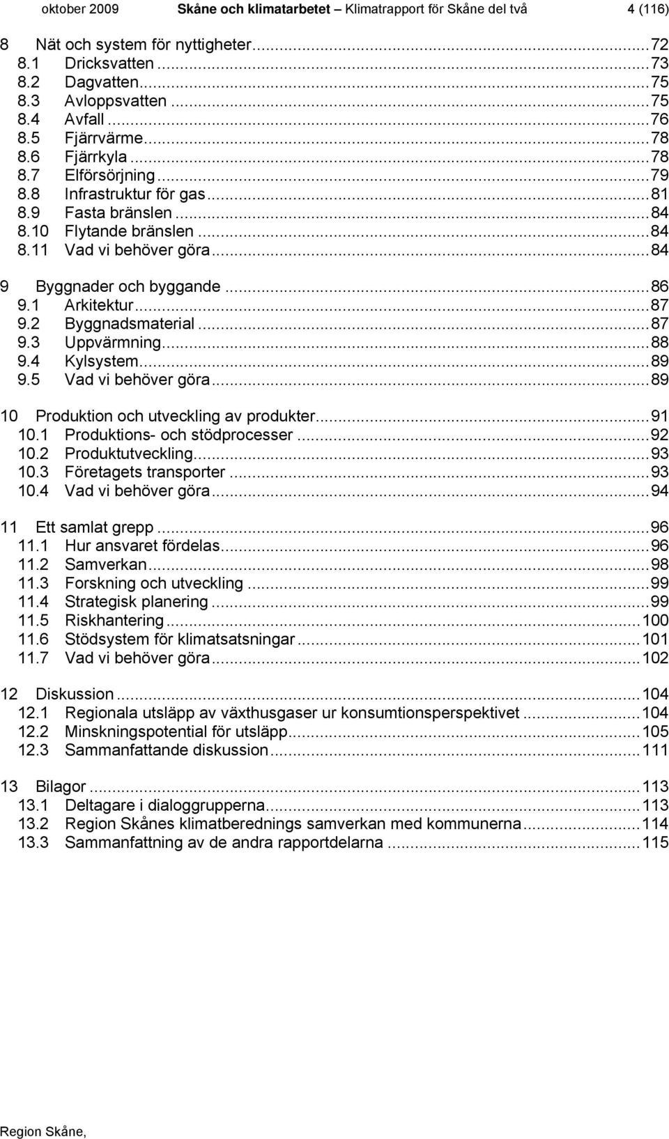 .. 84 9 Byggnader och byggande... 86 9.1 Arkitektur... 87 9.2 Byggnadsmaterial... 87 9.3 Uppvärmning... 88 9.4 Kylsystem... 89 9.5 Vad vi behöver göra... 89 10 Produktion och utveckling av produkter.