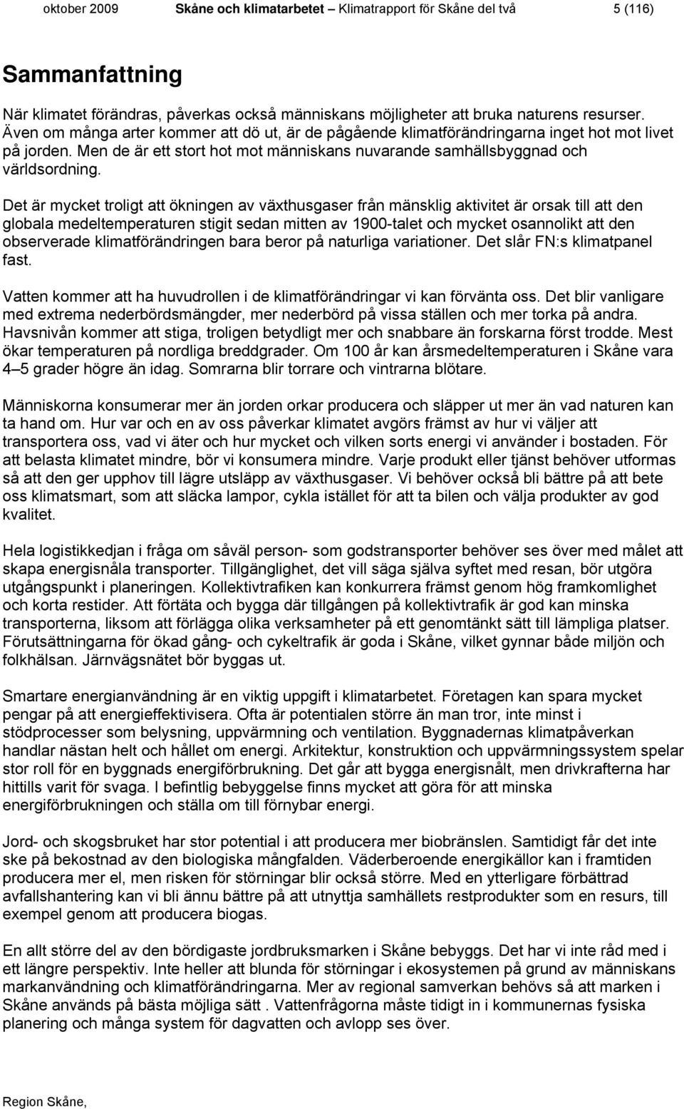 Det är mycket troligt att ökningen av växthusgaser från mänsklig aktivitet är orsak till att den globala medeltemperaturen stigit sedan mitten av 1900-talet och mycket osannolikt att den observerade