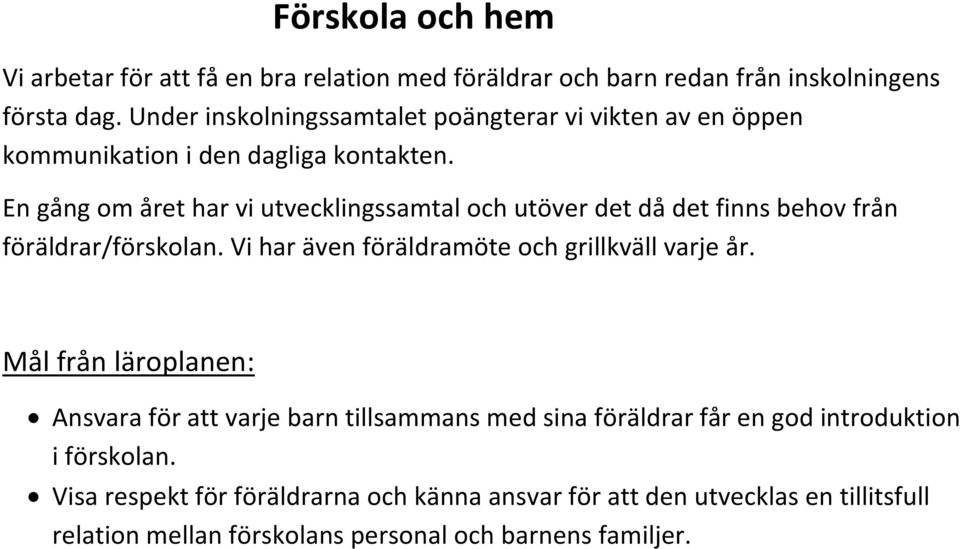 En gång om året har vi utvecklingssamtal och utöver det då det finns behov från föräldrar/förskolan. Vi har även föräldramöte och grillkväll varje år.