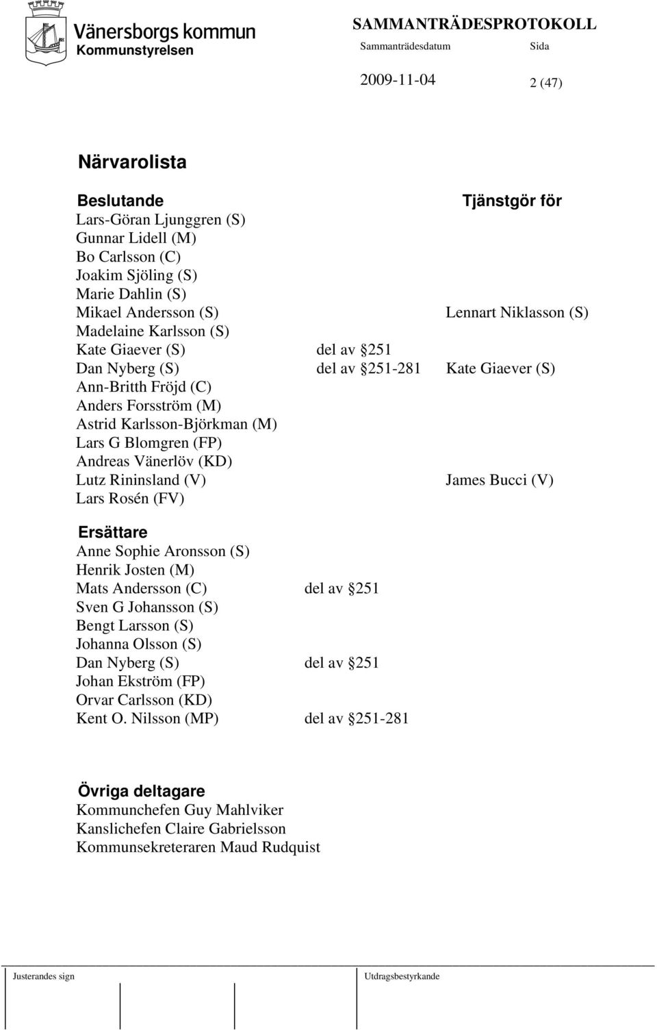 Karlsson-Björkman (M) Lars G Blomgren (FP) Andreas Vänerlöv (KD) Lutz Rininsland (V) James Bucci (V) Lars Rosén (FV) Ersättare Anne Sophie Aronsson (S) Henrik Josten (M) Mats Andersson (C) del av 251