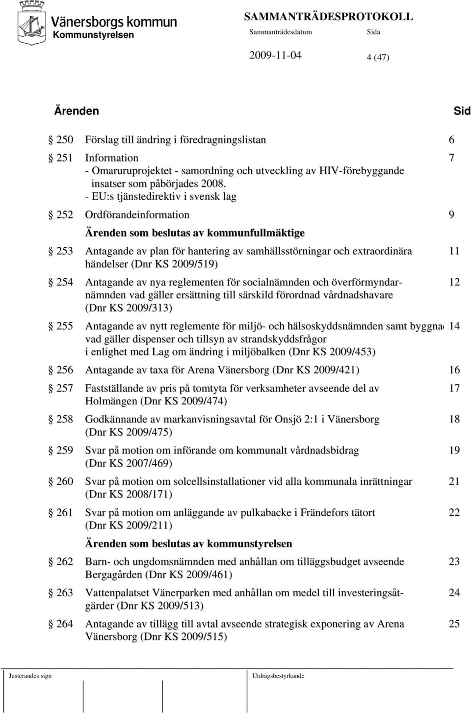 - EU:s tjänstedirektiv i svensk lag 252 Ordförandeinformation 9 Ärenden som beslutas av kommunfullmäktige 253 Antagande av plan för hantering av samhällsstörningar och extraordinära händelser (Dnr KS