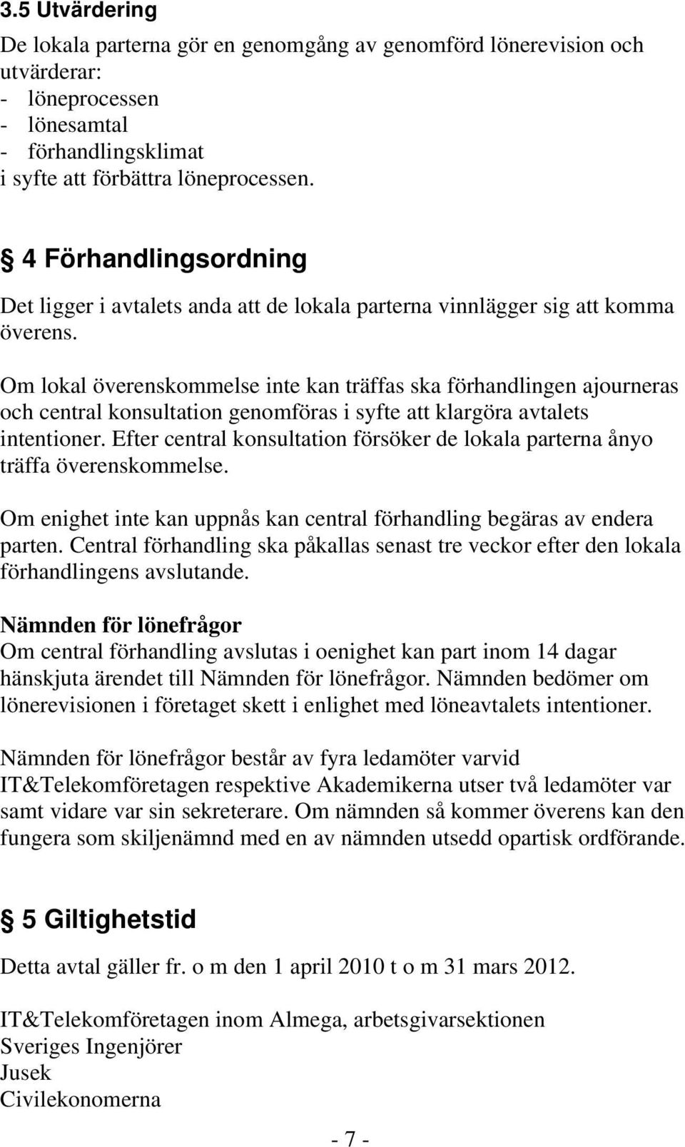 Om lokal överenskommelse inte kan träffas ska förhandlingen ajourneras och central konsultation genomföras i syfte att klargöra avtalets intentioner.