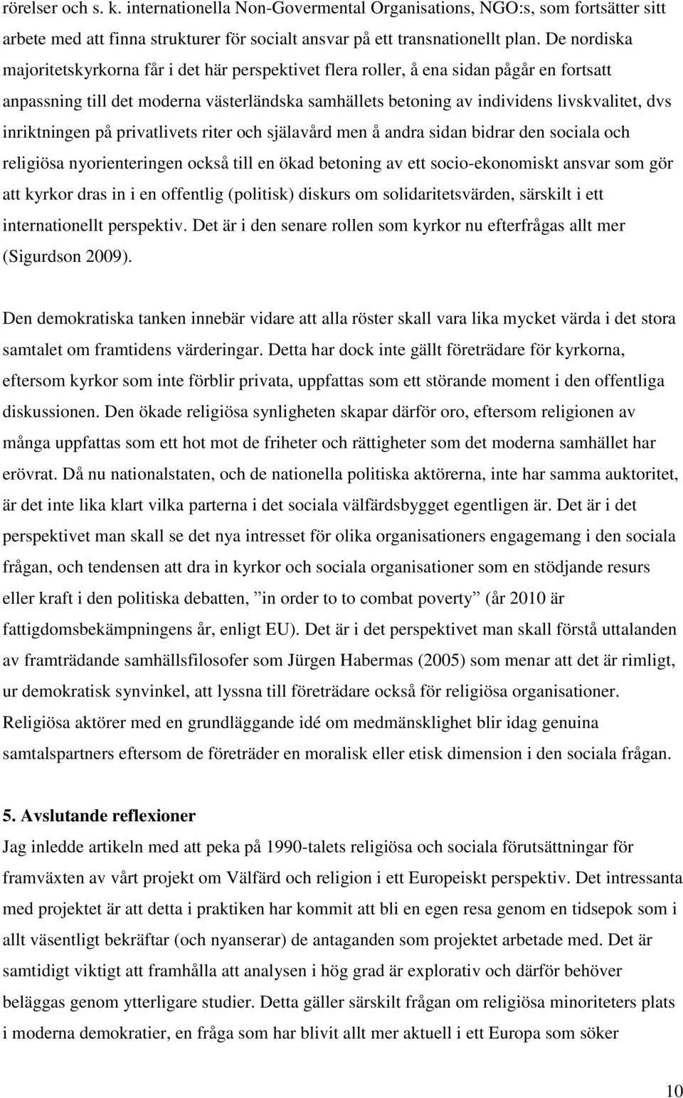 inriktningen på privatlivets riter och själavård men å andra sidan bidrar den sociala och religiösa nyorienteringen också till en ökad betoning av ett socio-ekonomiskt ansvar som gör att kyrkor dras
