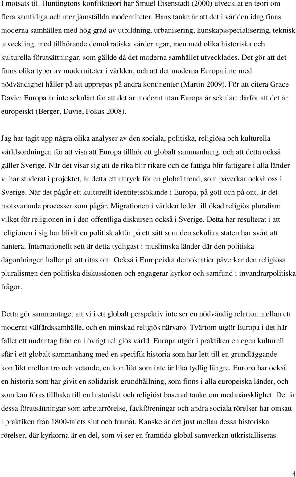 olika historiska och kulturella förutsättningar, som gällde då det moderna samhället utvecklades.
