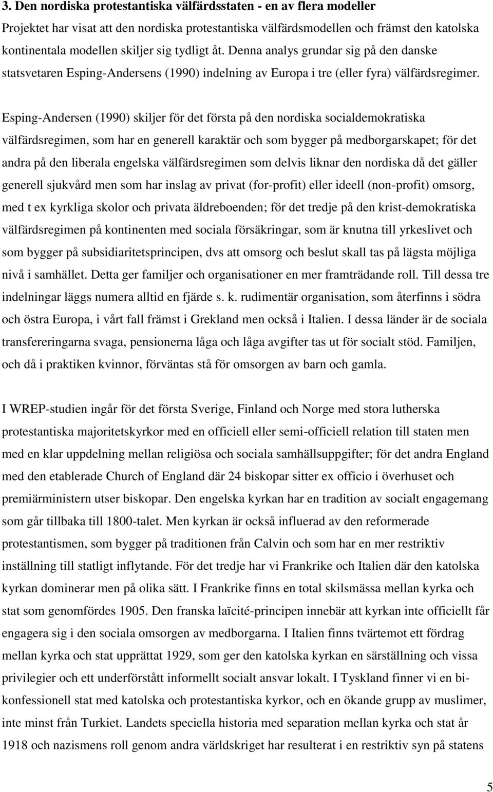 Esping-Andersen (1990) skiljer för det första på den nordiska socialdemokratiska välfärdsregimen, som har en generell karaktär och som bygger på medborgarskapet; för det andra på den liberala