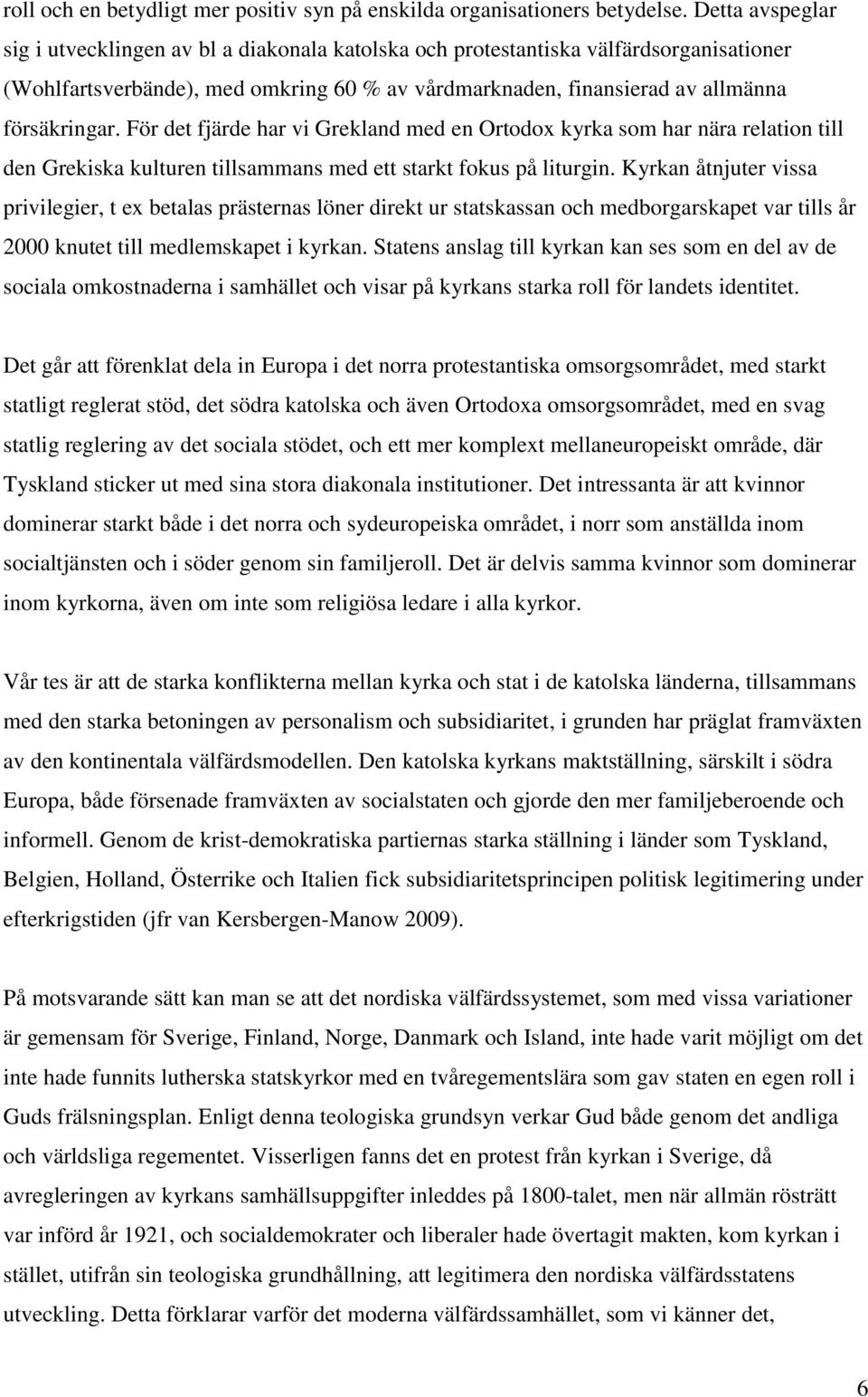 För det fjärde har vi Grekland med en Ortodox kyrka som har nära relation till den Grekiska kulturen tillsammans med ett starkt fokus på liturgin.
