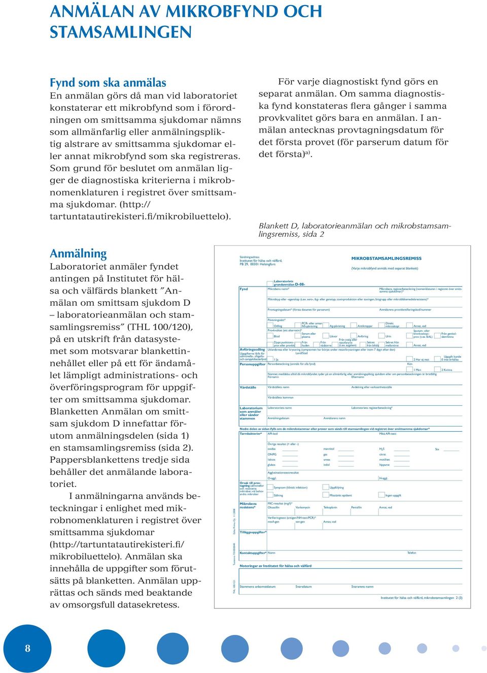 Som grund för beslutet om anmälan ligger de diagnostiska kriterierna i mikrobnomenklaturen i registret över smittsamma sjukdomar. (http:// tartuntatautirekisteri.fi/mikrobiluettelo).